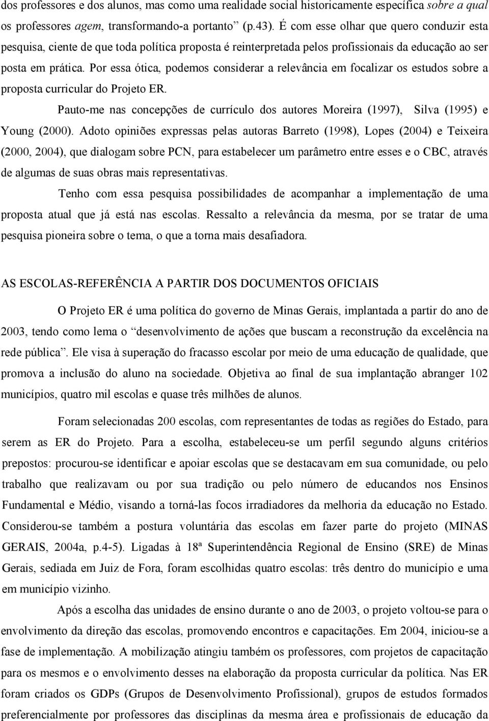 Por essa ótica, podemos considerar a relevância em focalizar os estudos sobre a proposta curricular do Projeto ER.