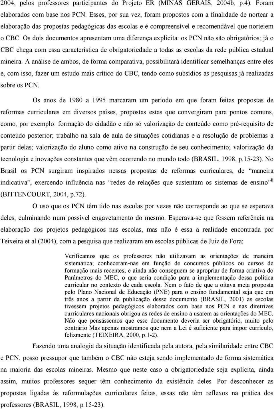 Os dois documentos apresentam uma diferença explícita: os PCN não são obrigatórios; já o CBC chega com essa característica de obrigatoriedade a todas as escolas da rede pública estadual mineira.