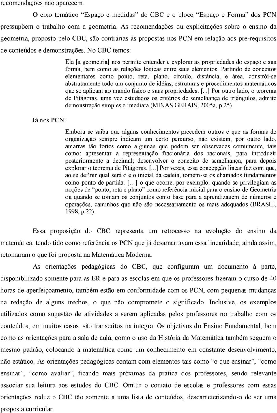 No CBC temos: Ela [a geometria] nos permite entender e explorar as propriedades do espaço e sua forma, bem como as relações lógicas entre seus elementos.