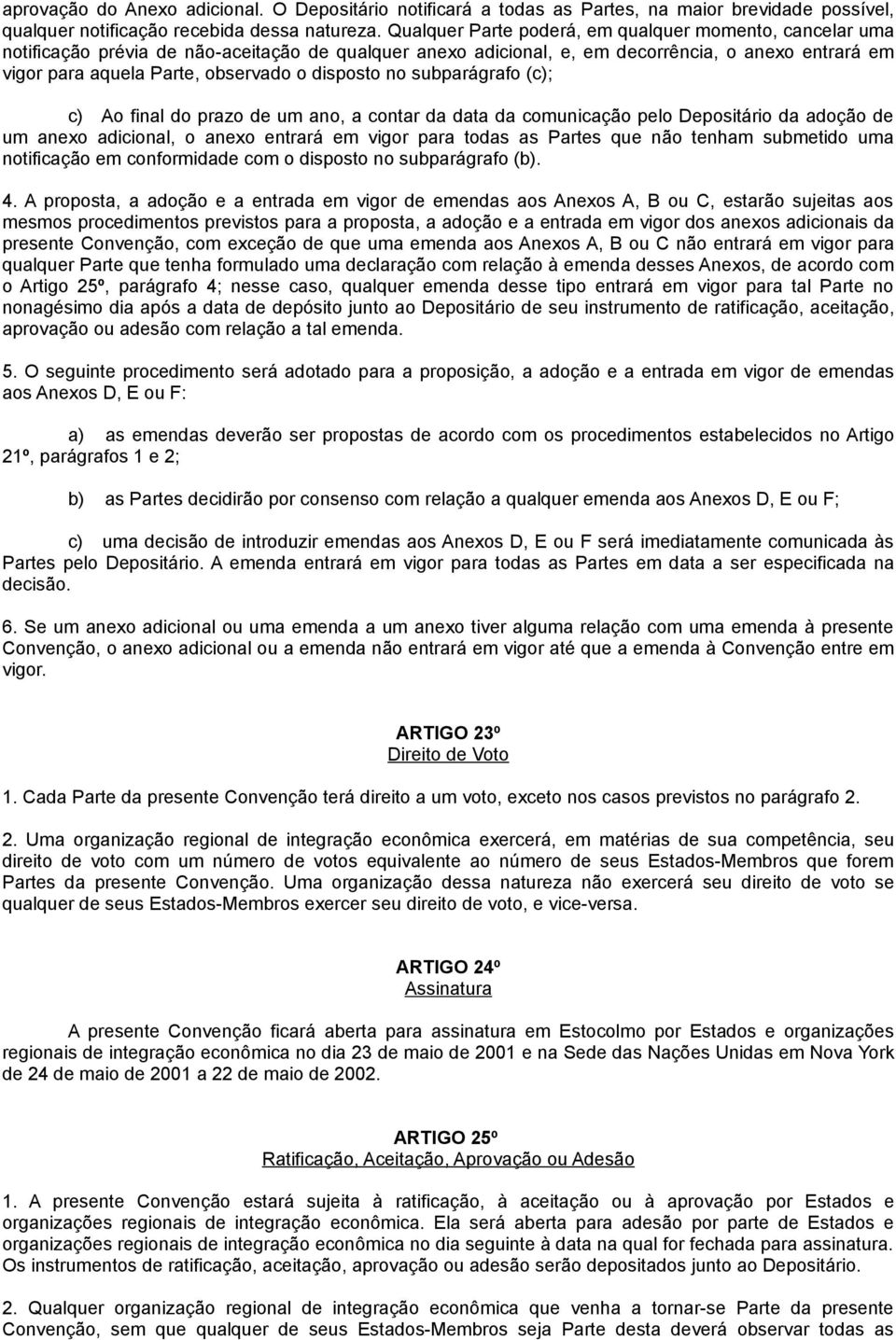 disposto no subparágrafo (c); c) Ao final do prazo de um ano, a contar da data da comunicação pelo Depositário da adoção de um anexo adicional, o anexo entrará em vigor para todas as Partes que não