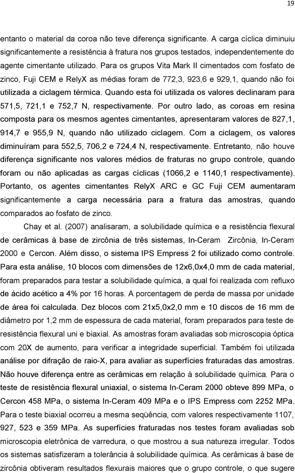 Para os grupos Vita Mark II cimentados com fosfato de zinco, Fuji CEM e RelyX as médias foram de 772,3, 923,6 e 929,1, quando não foi utilizada a ciclagem térmica.