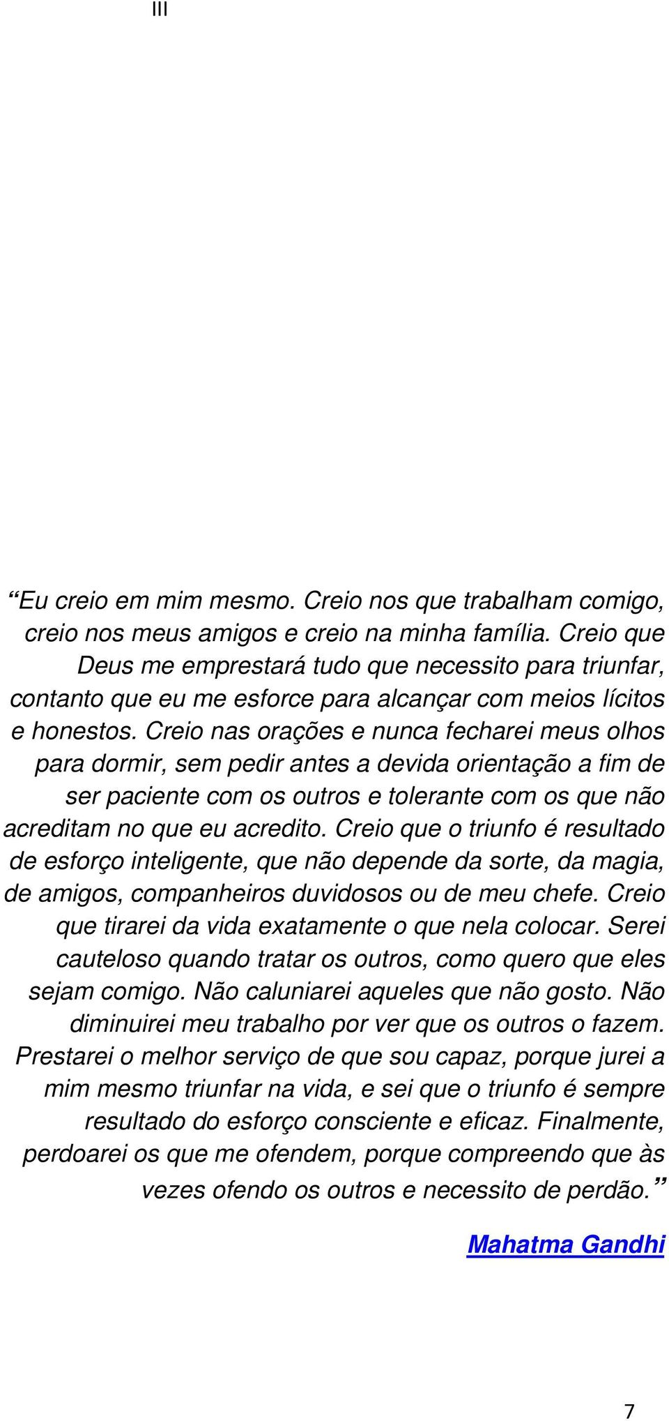 Creio nas orações e nunca fecharei meus olhos para dormir, sem pedir antes a devida orientação a fim de ser paciente com os outros e tolerante com os que não acreditam no que eu acredito.