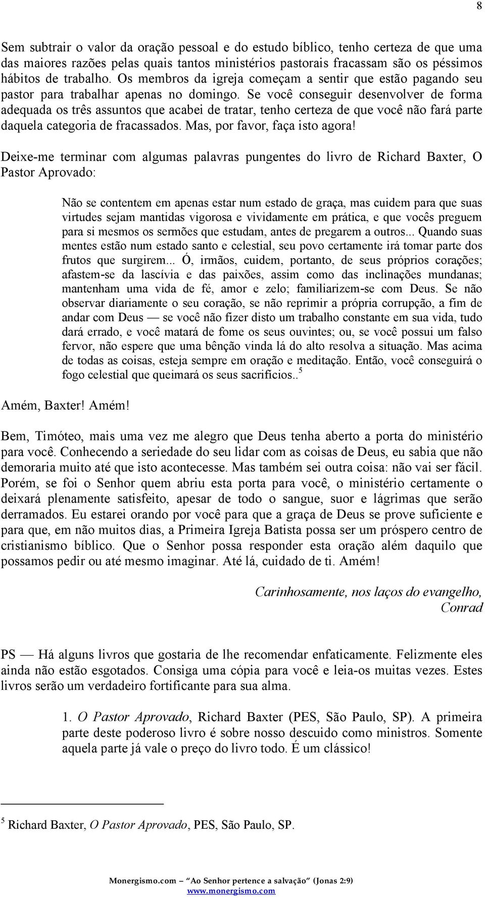 Se você conseguir desenvolver de forma adequada os três assuntos que acabei de tratar, tenho certeza de que você não fará parte daquela categoria de fracassados. Mas, por favor, faça isto agora!