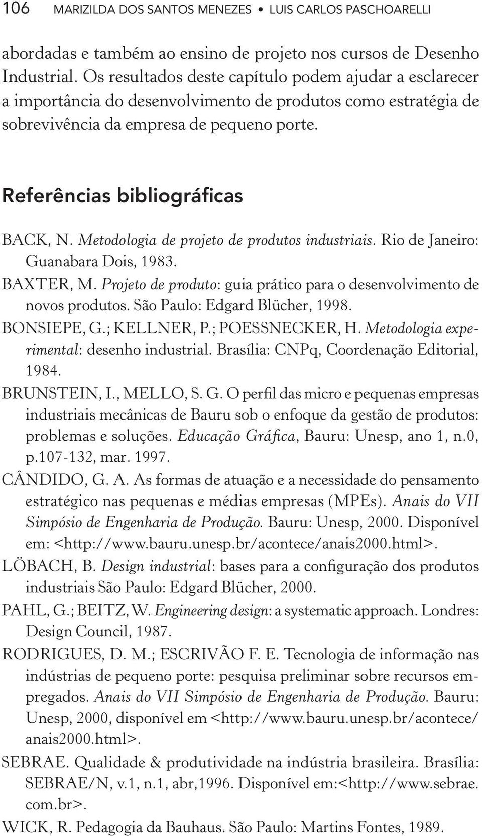 Metodologia de projeto de produtos industriais. Rio de Janeiro: Guanabara Dois, 1983. BAXTER, M. Projeto de produto: guia prático para o desenvolvimento de novos produtos.