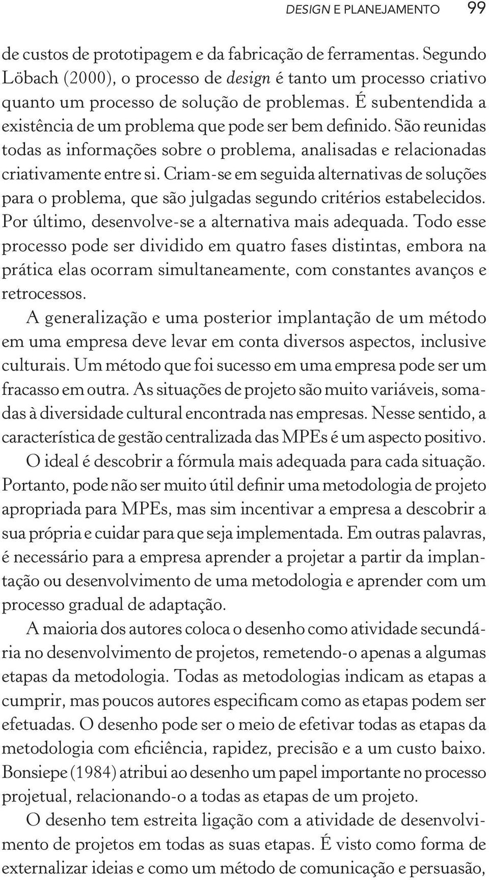 Criam-se em seguida alternativas de soluções para o problema, que são julgadas segundo critérios estabelecidos. Por último, desenvolve-se a alternativa mais adequada.