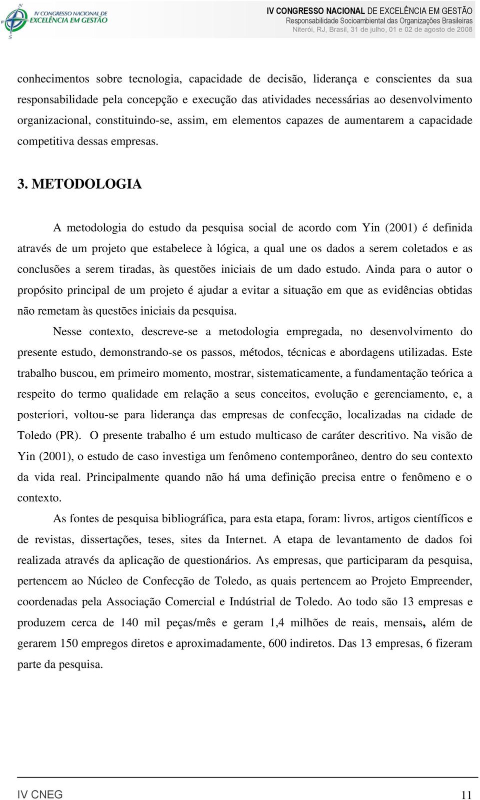 METODOLOGIA A metodologia do estudo da pesquisa social de acordo com Yin (2001) é definida através de um projeto que estabelece à lógica, a qual une os dados a serem coletados e as conclusões a serem