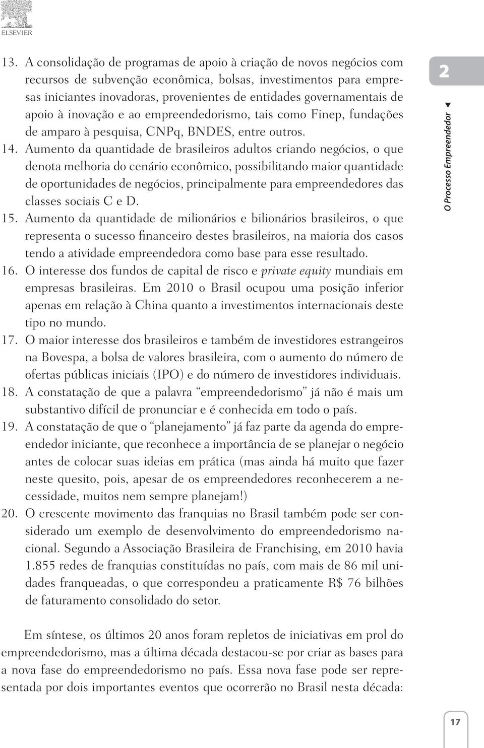 Aumento da quantidade de brasileiros adultos criando negócios, o que denota melhoria do cenário econômico, possibilitando maior quantidade de oportunidades de negócios, principalmente para