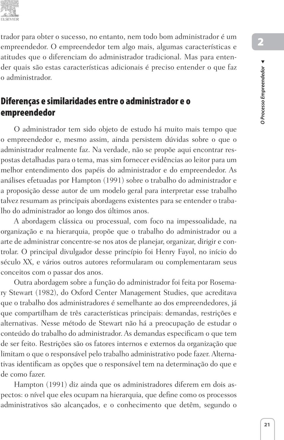 Diferenças e similaridades entre o administrador e o empreendedor O administrador tem sido objeto de estudo há muito mais tempo que o empreendedor e, mesmo assim, ainda persistem dúvidas sobre o que