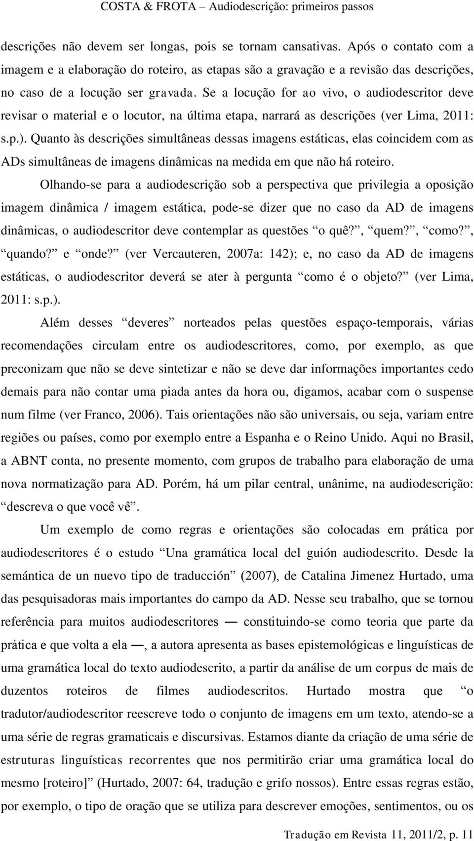 Se a locução for ao vivo, o audiodescritor deve revisar o material e o locutor, na última etapa, narrará as descrições (ver Lima, 2011: s.p.).