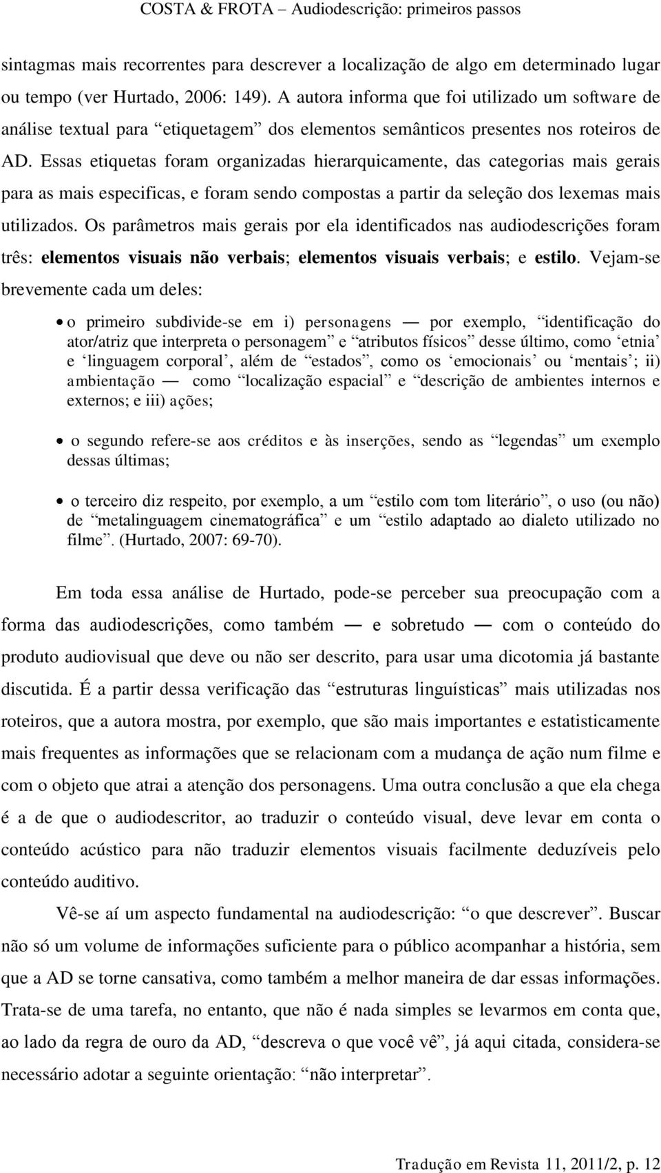 Essas etiquetas foram organizadas hierarquicamente, das categorias mais gerais para as mais especificas, e foram sendo compostas a partir da seleção dos lexemas mais utilizados.