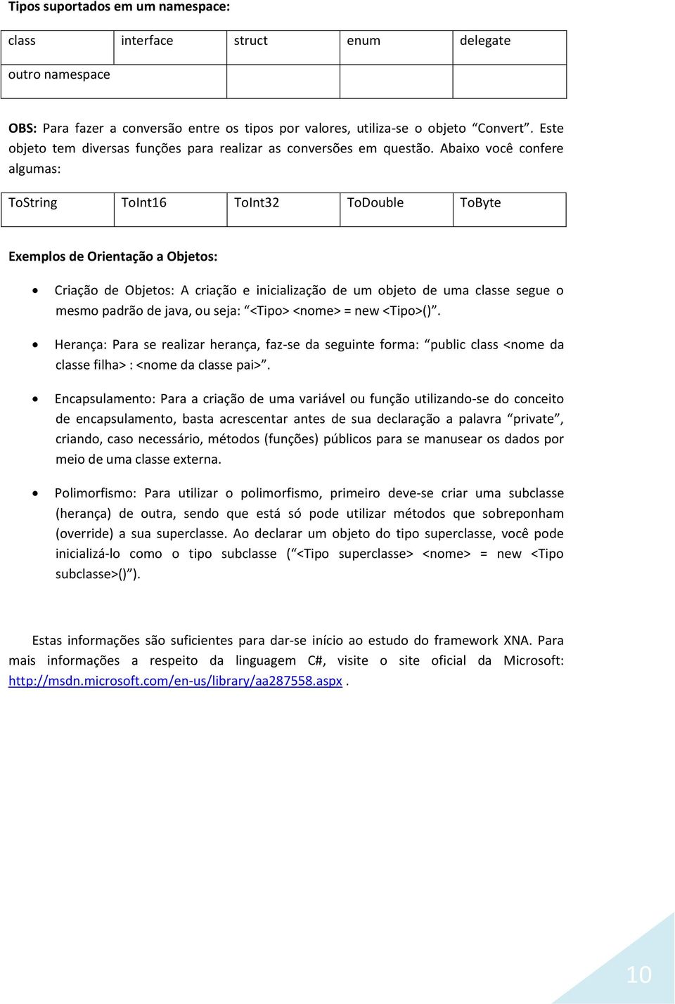 Abaixo você confere algumas: ToString ToInt16 ToInt32 ToDouble ToByte Exemplos de Orientação a Objetos: Criação de Objetos: A criação e inicialização de um objeto de uma classe segue o mesmo padrão