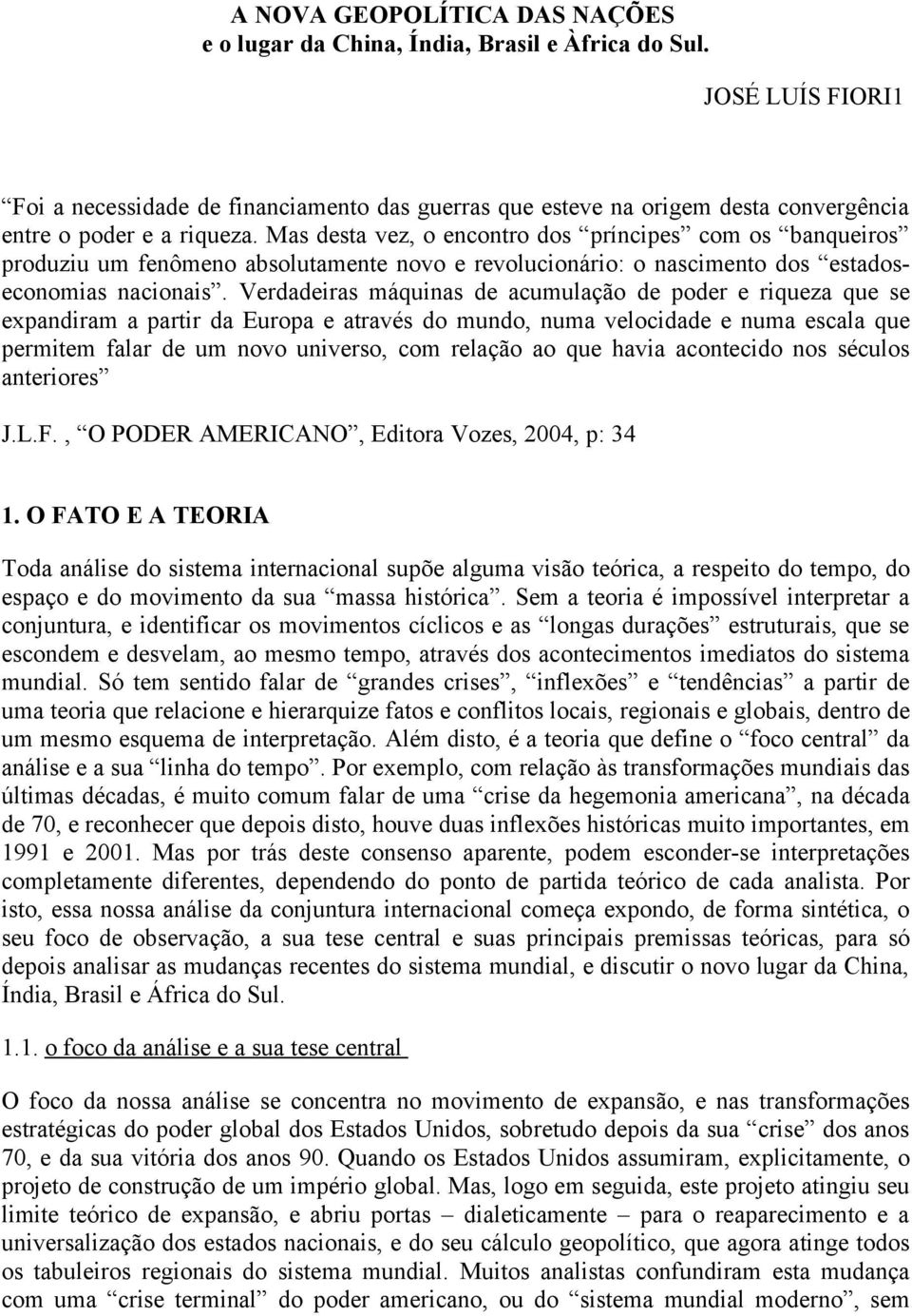 Mas desta vez, o encontro dos príncipes com os banqueiros produziu um fenômeno absolutamente novo e revolucionário: o nascimento dos estadoseconomias nacionais.