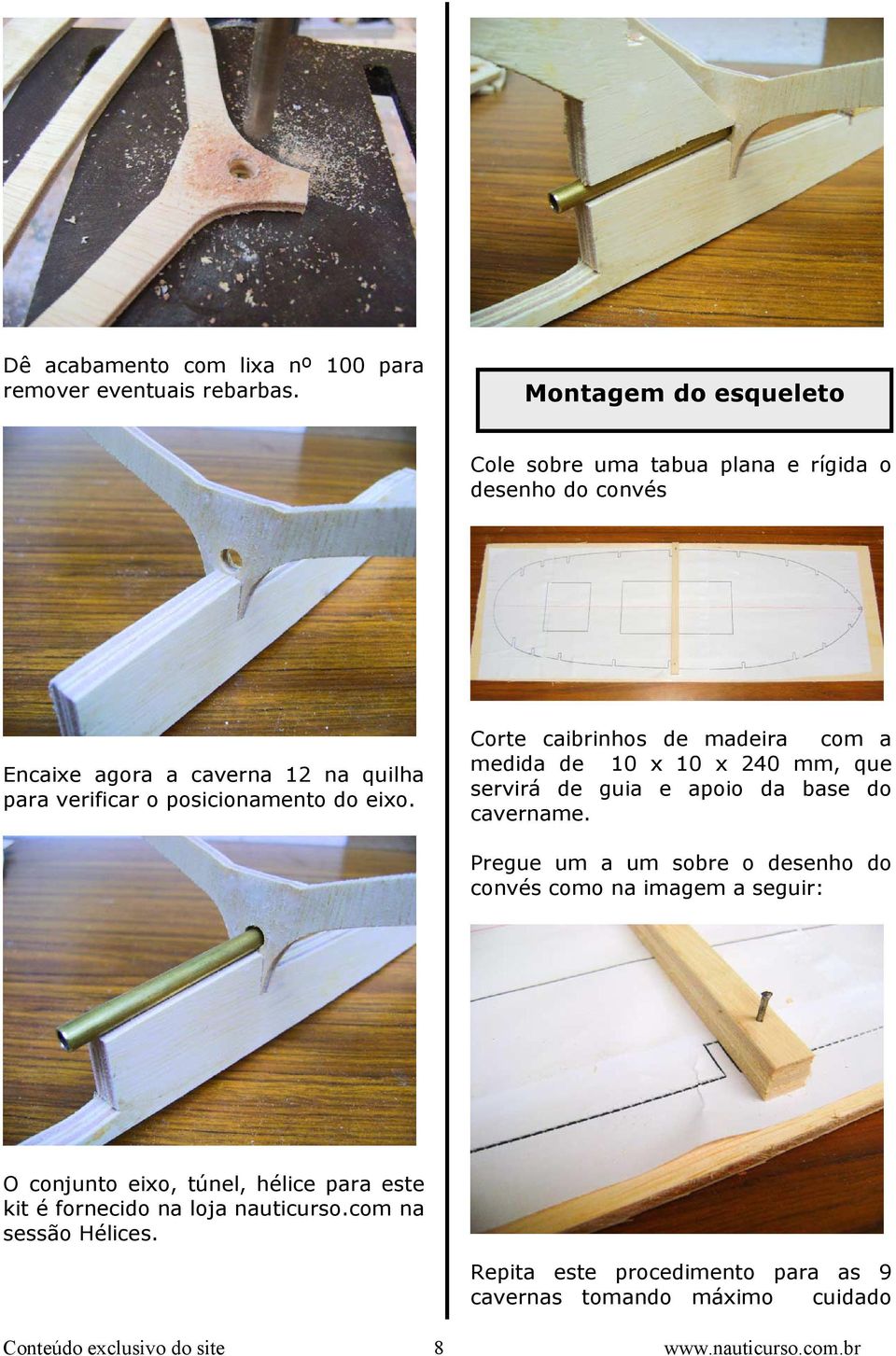 eixo. Corte caibrinhos de madeira com a medida de 10 x 10 x 240 mm, que servirá de guia e apoio da base do cavername.