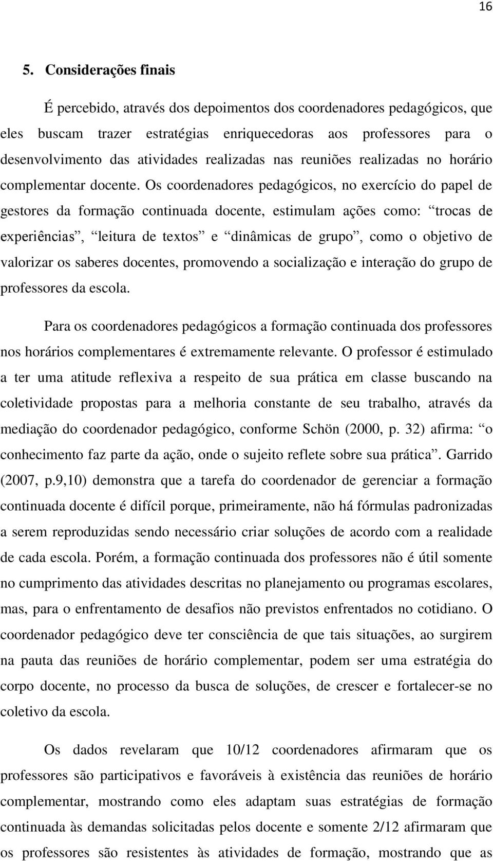 Os coordenadores pedagógicos, no exercício do papel de gestores da formação continuada docente, estimulam ações como: trocas de experiências, leitura de textos e dinâmicas de grupo, como o objetivo