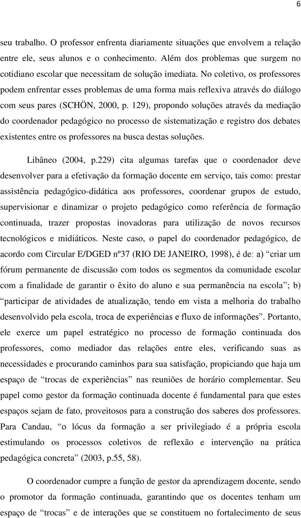 No coletivo, os professores podem enfrentar esses problemas de uma forma mais reflexiva através do diálogo com seus pares (SCHÖN, 2000, p.