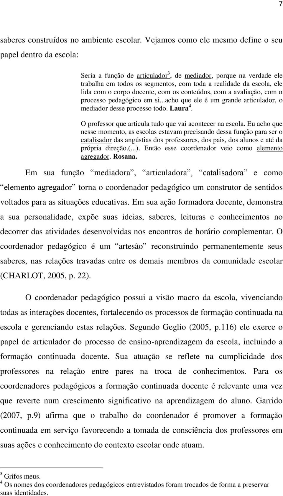 lida com o corpo docente, com os conteúdos, com a avaliação, com o processo pedagógico em si...acho que ele é um grande articulador, o mediador desse processo todo. Laura 4.