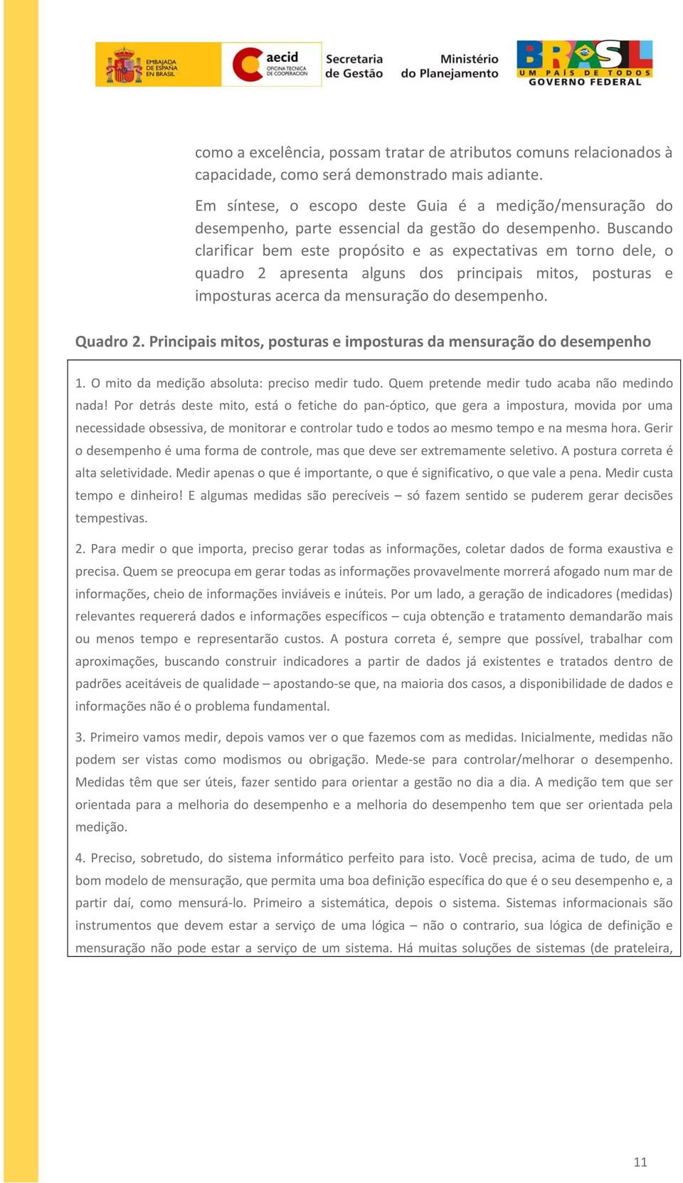 Buscando clarificar bem este propósito e as expectativas em torno dele, o quadro 2 apresenta alguns dos principais mitos, posturas e imposturas acerca da mensuração do desempenho. Quadro 2.