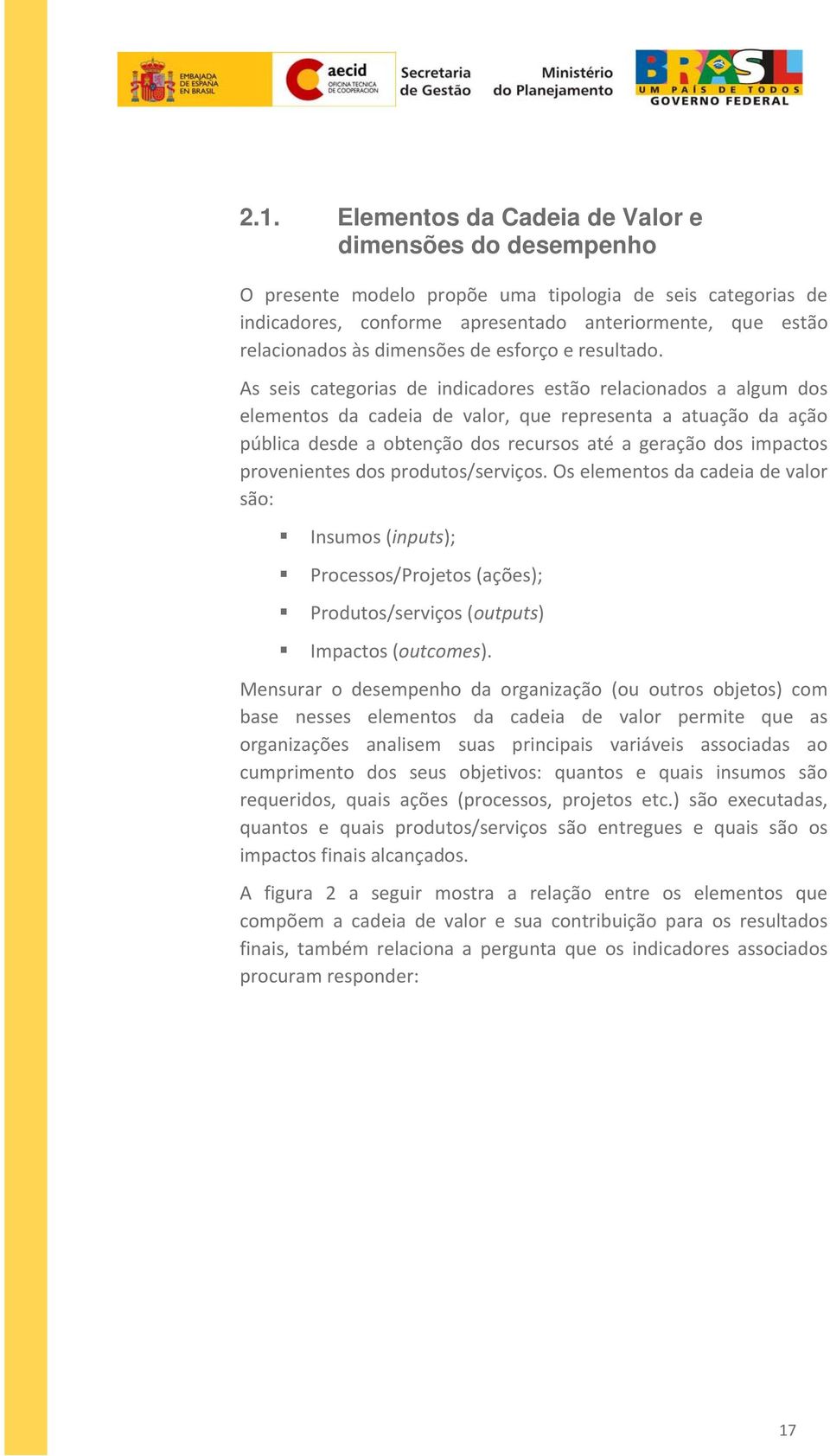 As seis categorias de indicadores estão relacionados a algum dos elementos da cadeia de valor, que representa a atuação da ação pública desde a obtenção dos recursos até a geração dos impactos