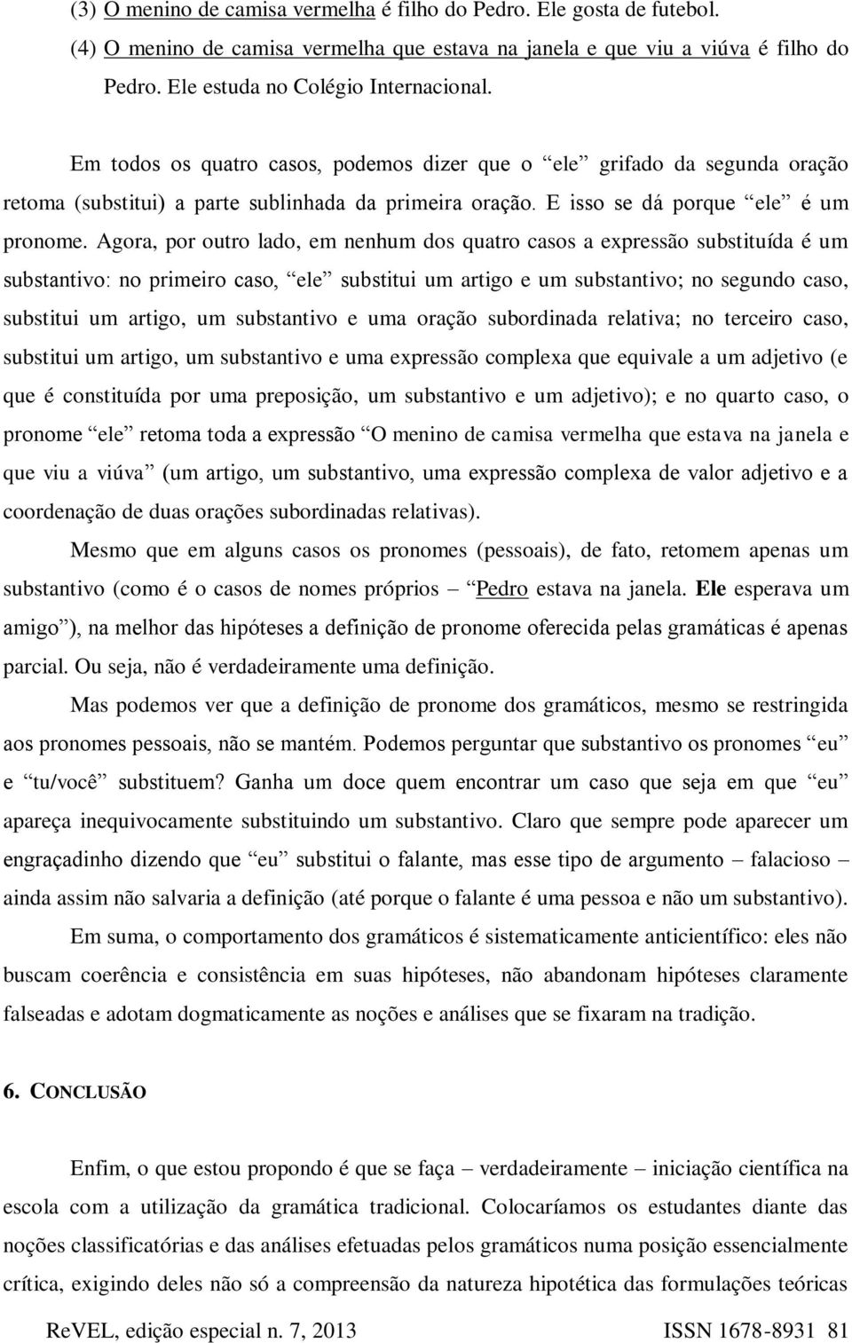 Agora, por outro lado, em nenhum dos quatro casos a expressão substituída é um substantivo: no primeiro caso, ele substitui um artigo e um substantivo; no segundo caso, substitui um artigo, um