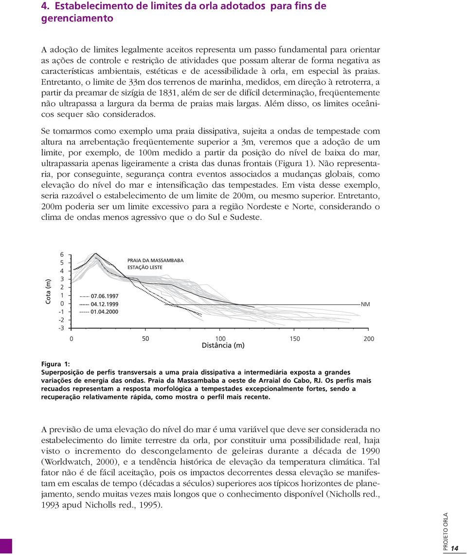 Entretanto, o limite de 33m dos terrenos de marinha, medidos, em direção à retroterra, a partir da preamar de sizígia de 1831, além de ser de difícil determinação, freqüentemente não ultrapassa a