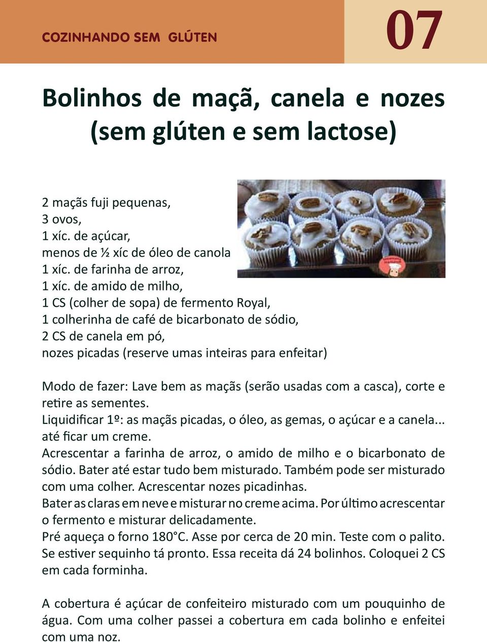 de amido de milho, 1 CS (colher de sopa) de fermento Royal, 1 colherinha de café de bicarbonato de sódio, 2 CS de canela em pó, nozes picadas (reserve umas inteiras para enfeitar) Modo de fazer: Lave