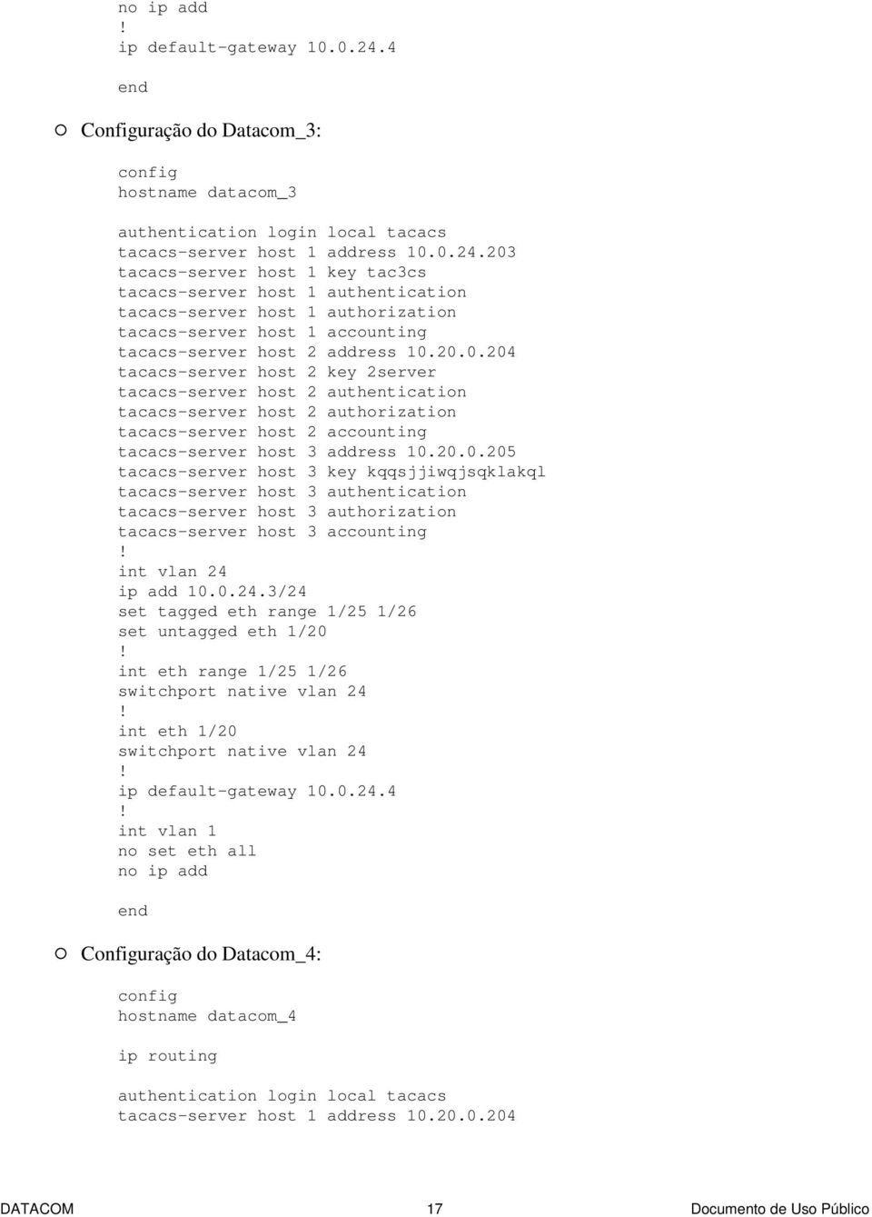 203 tacacs-server host 1 key tac3cs tacacs-server host 1 authentication tacacs-server host 1 authorization tacacs-server host 1 accounting tacacs-server host 2 address 10.20.0.204 tacacs-server host 2 key 2server tacacs-server host 2 authentication tacacs-server host 2 authorization tacacs-server host 2 accounting tacacs-server host 3 address 10.