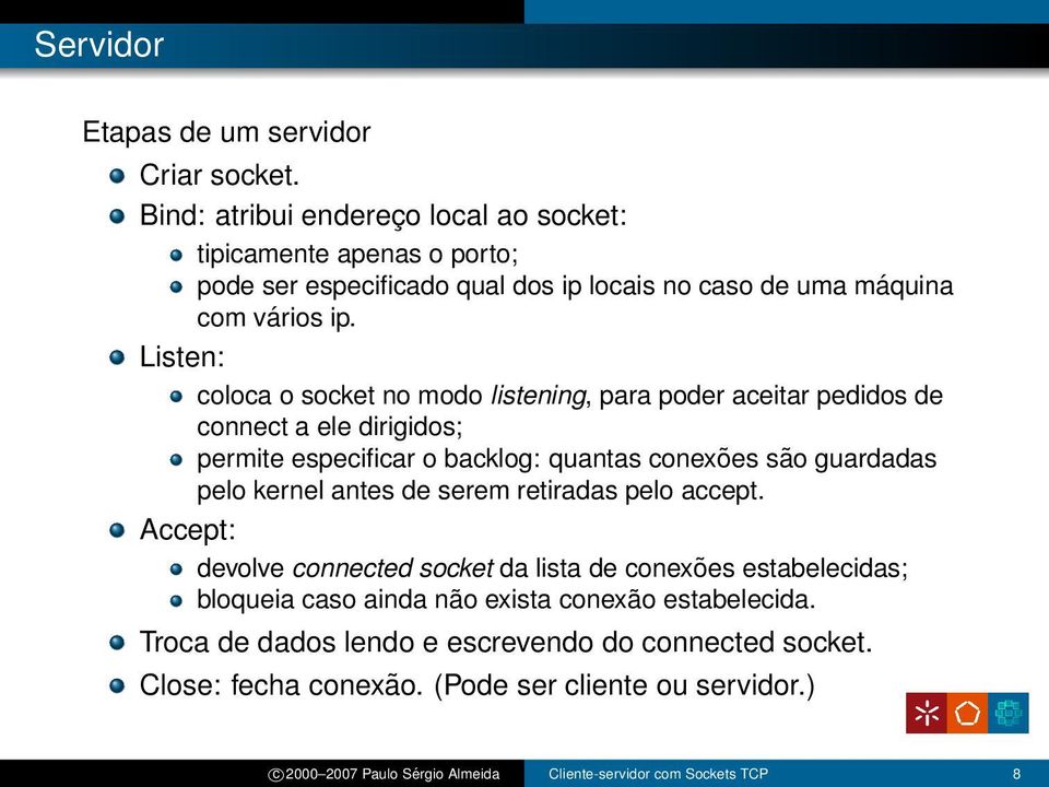 Listen: coloca o socket no modo listening, para poder aceitar pedidos de connect a ele dirigidos; permite especificar o backlog: quantas conexões são guardadas pelo kernel