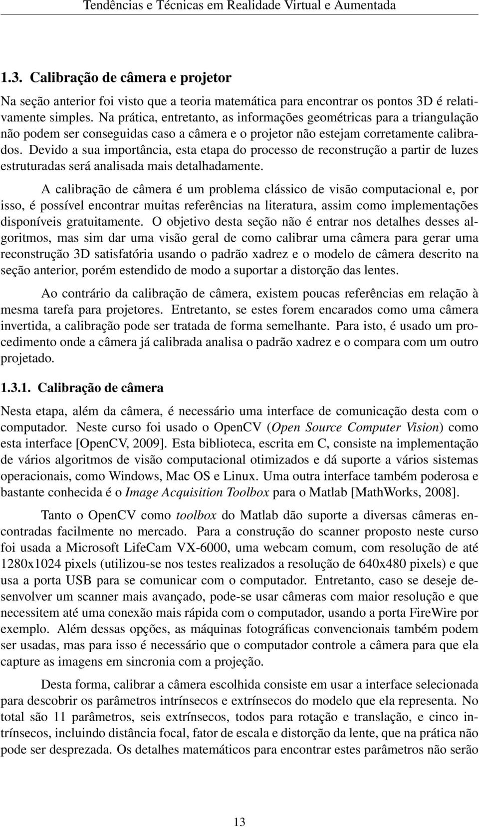 Devido a sua importância, esta etapa do processo de reconstrução a partir de luzes estruturadas será analisada mais detalhadamente.