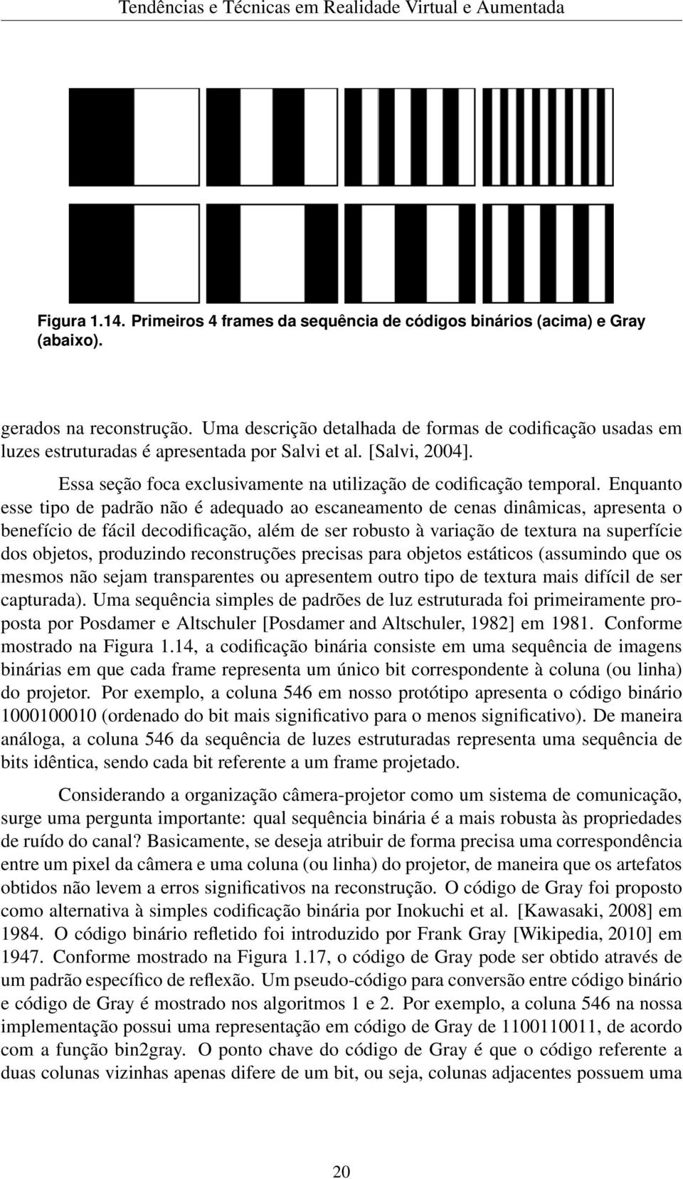 Enquanto esse tipo de padrão não é adequado ao escaneamento de cenas dinâmicas, apresenta o benefício de fácil decodificação, além de ser robusto à variação de textura na superfície dos objetos,