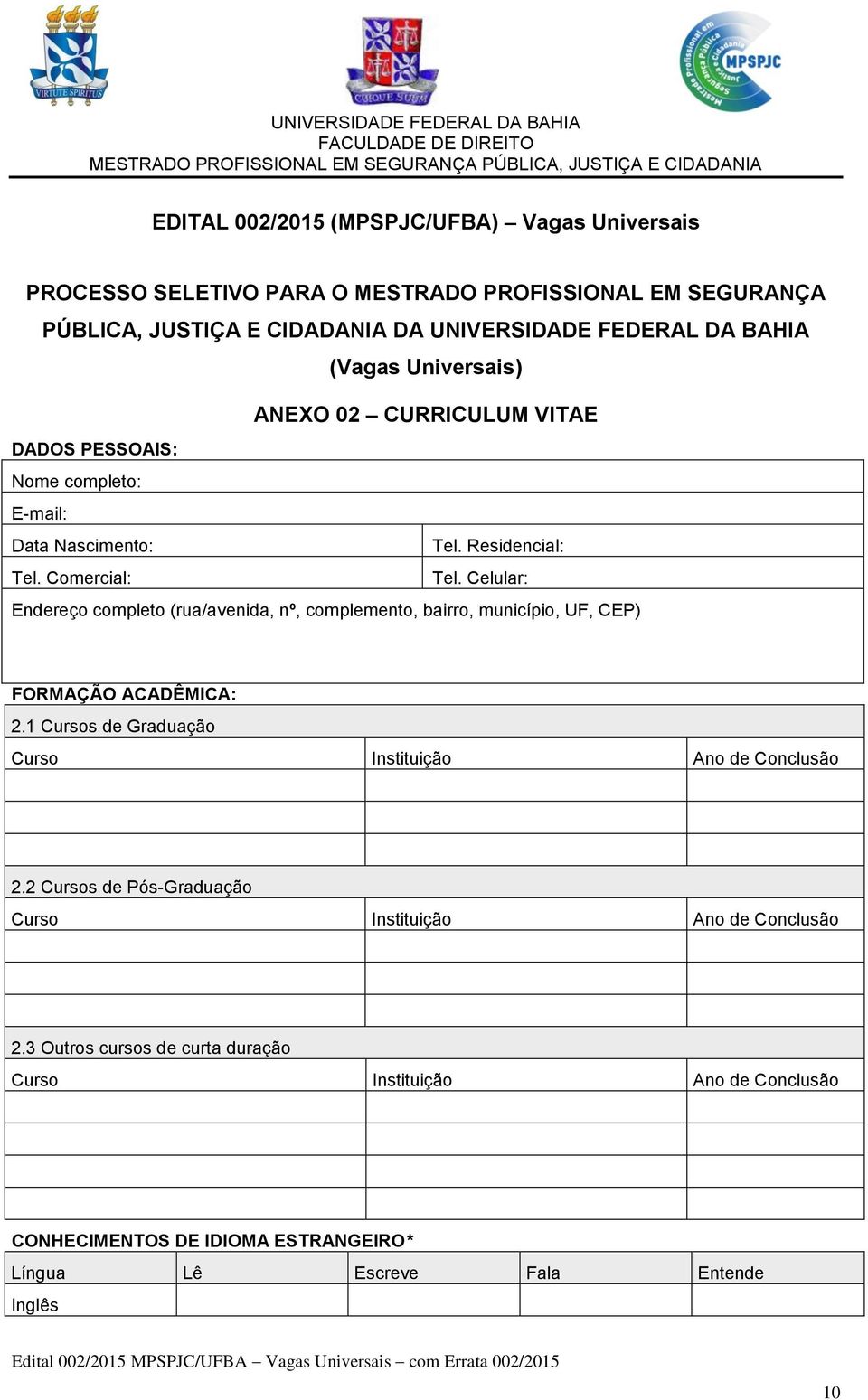 Celular: Endereço completo (rua/avenida, nº, complemento, bairro, município, UF, CEP) FORMAÇÃO ACADÊMICA: 2.1 Cursos de Graduação Curso Instituição Ano de Conclusão 2.