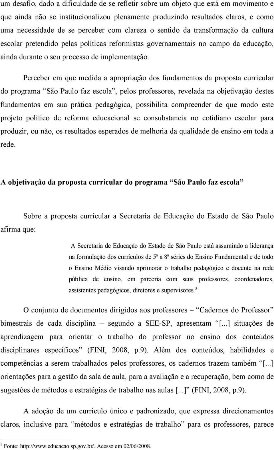Perceber em que medida a apropriação dos fundamentos da proposta curricular do programa São Paulo faz escola, pelos professores, revelada na objetivação destes fundamentos em sua prática pedagógica,