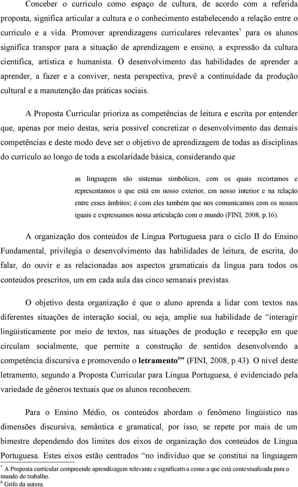 O desenvolvimento das habilidades de aprender a aprender, a fazer e a conviver, nesta perspectiva, prevê a continuidade da produção cultural e a manutenção das práticas sociais.