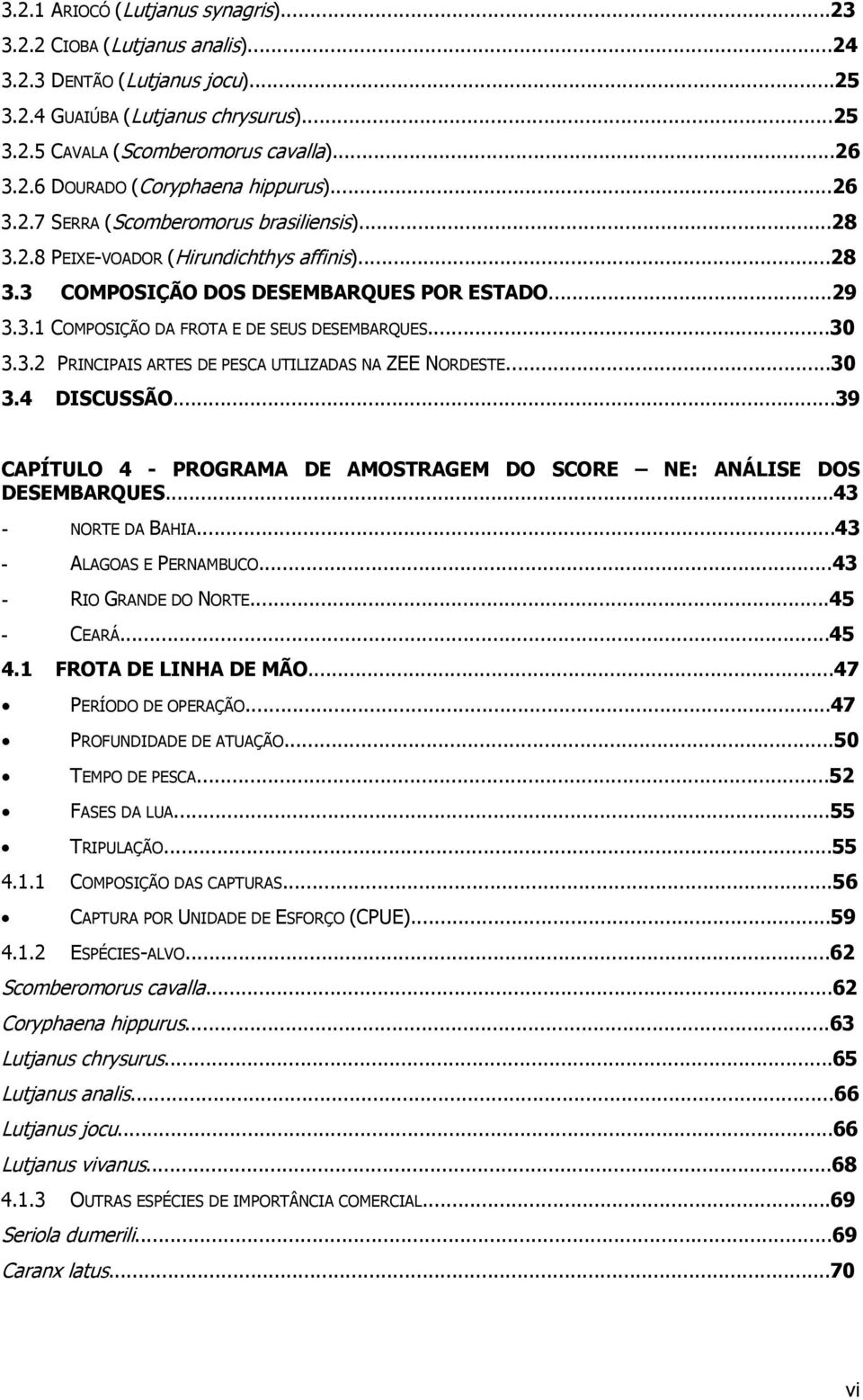 3.2 PRINCIPAIS ARTES DE PESCA UTILIZADAS NA ZEE NORDESTE...3 3.4 DISCUSSÃO...39 CAPÍTULO 4 - PROGRAMA DE AMOSTRAGEM DO SCORE NE: ANÁLISE DOS DESEMBARQUES...43 - NORTE DA BAHIA.