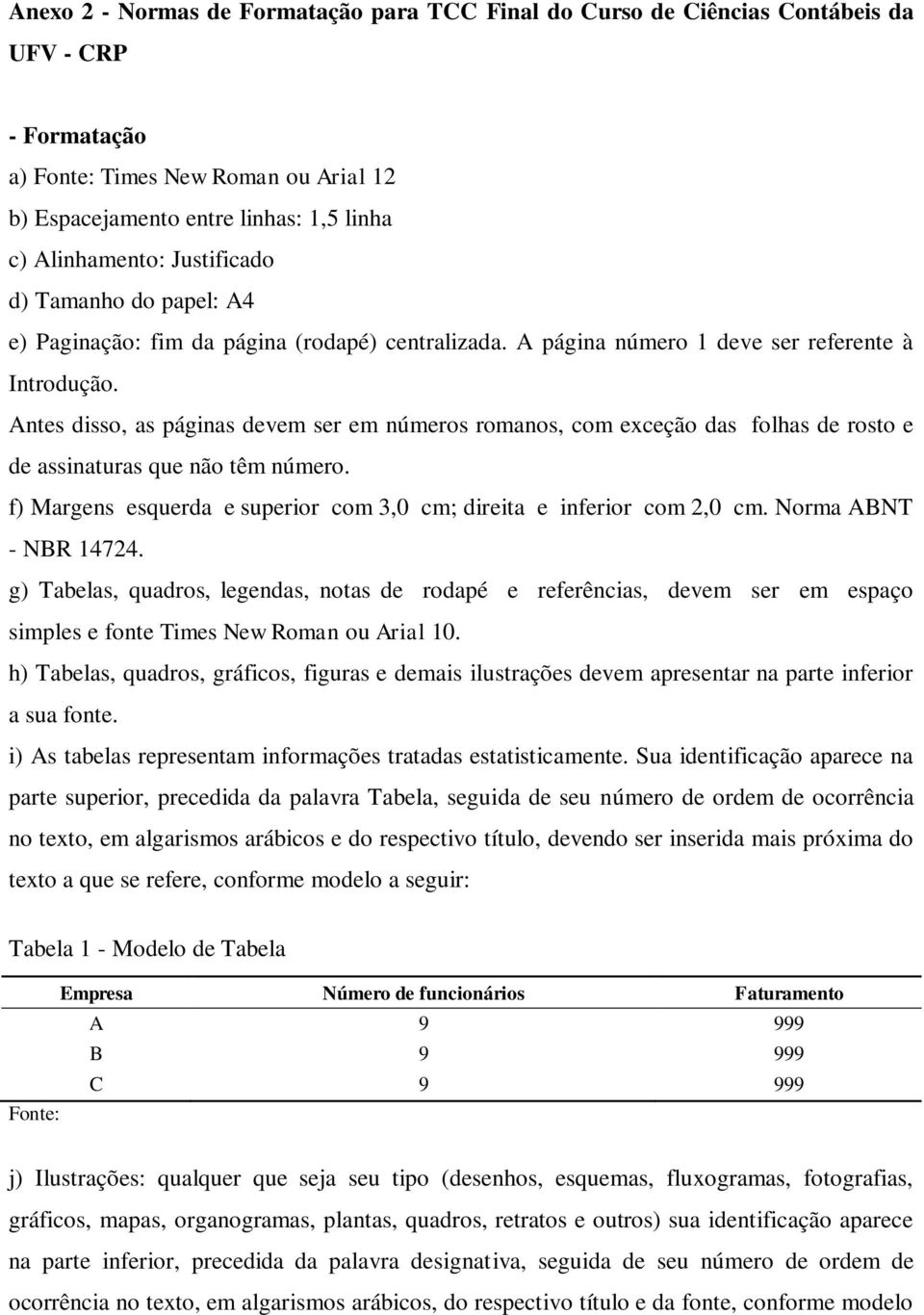 Antes disso, as páginas devem ser em números romanos, com exceção das folhas de rosto e de assinaturas que não têm número. f) Margens esquerda e superior com 3,0 cm; direita e inferior com 2,0 cm.