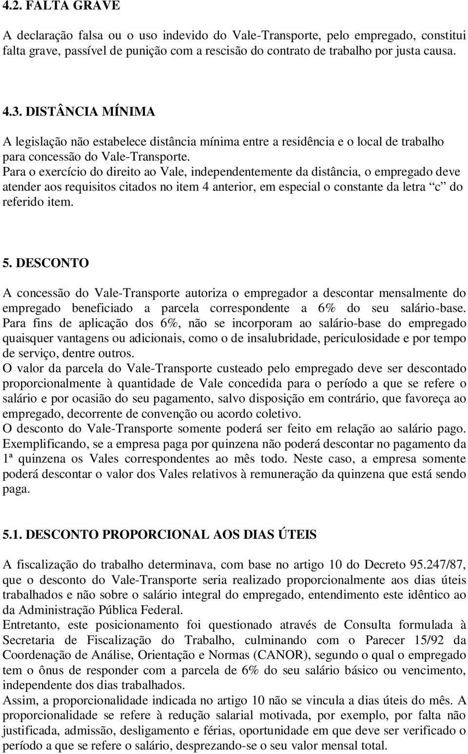 Para o exercício do direito ao Vale, independentemente da distância, o empregado deve atender aos requisitos citados no item 4 anterior, em especial o constante da letra c do referido item. 5.