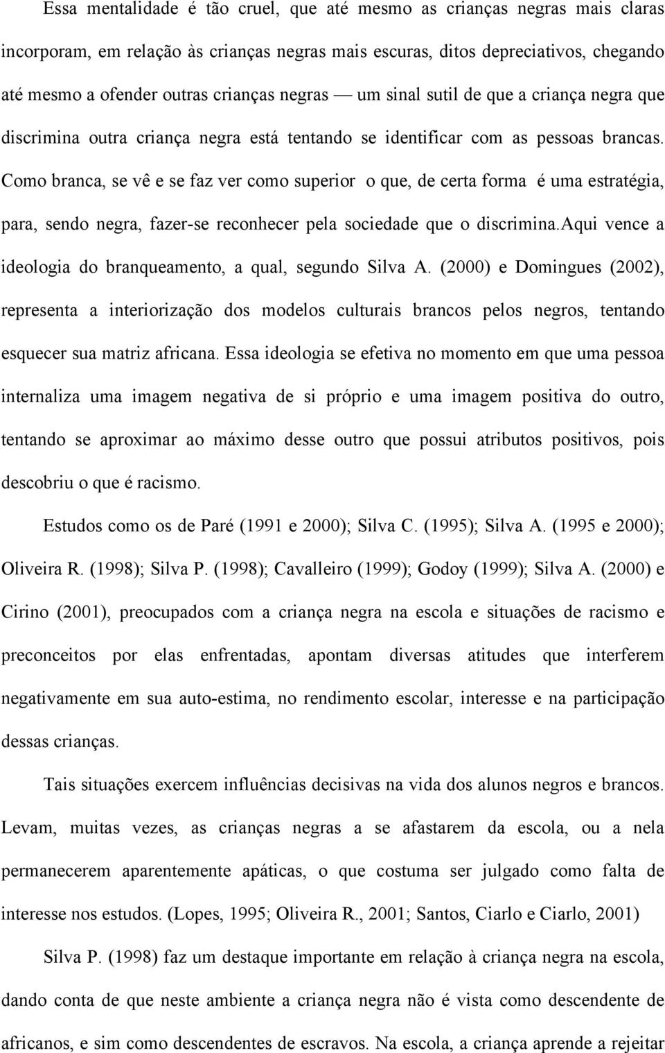 Como branca, se vê e se faz ver como superior o que, de certa forma é uma estratégia, para, sendo negra, fazer-se reconhecer pela sociedade que o discrimina.