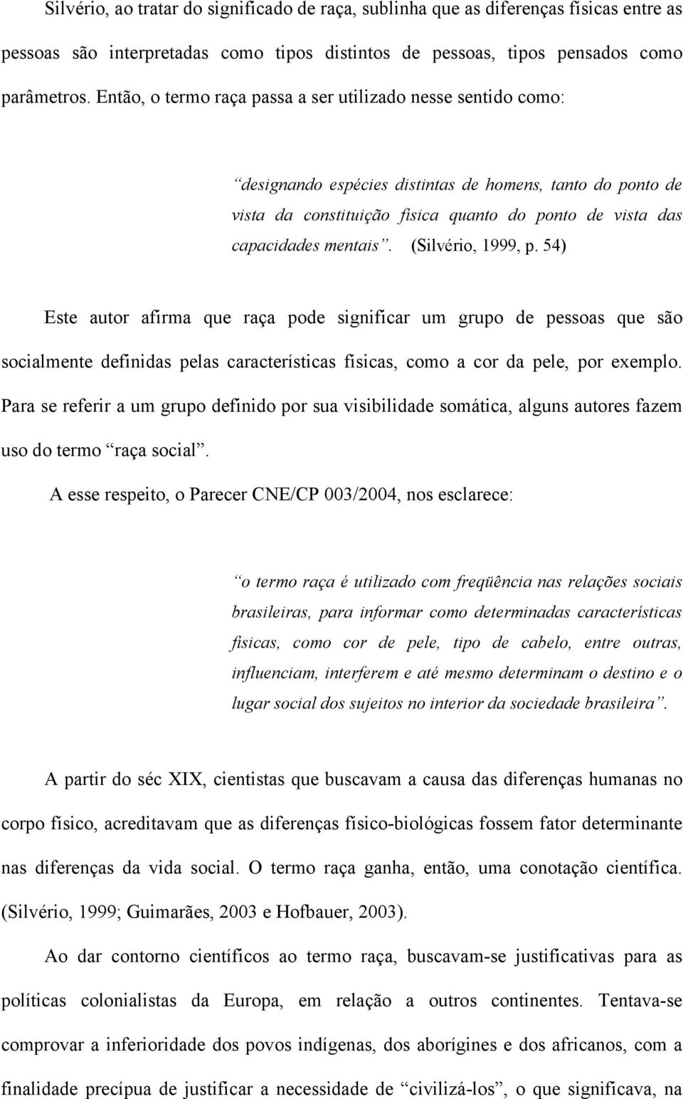 (Silvério, 1999, p. 54) Este autor afirma que raça pode significar um grupo de pessoas que são socialmente definidas pelas características físicas, como a cor da pele, por exemplo.