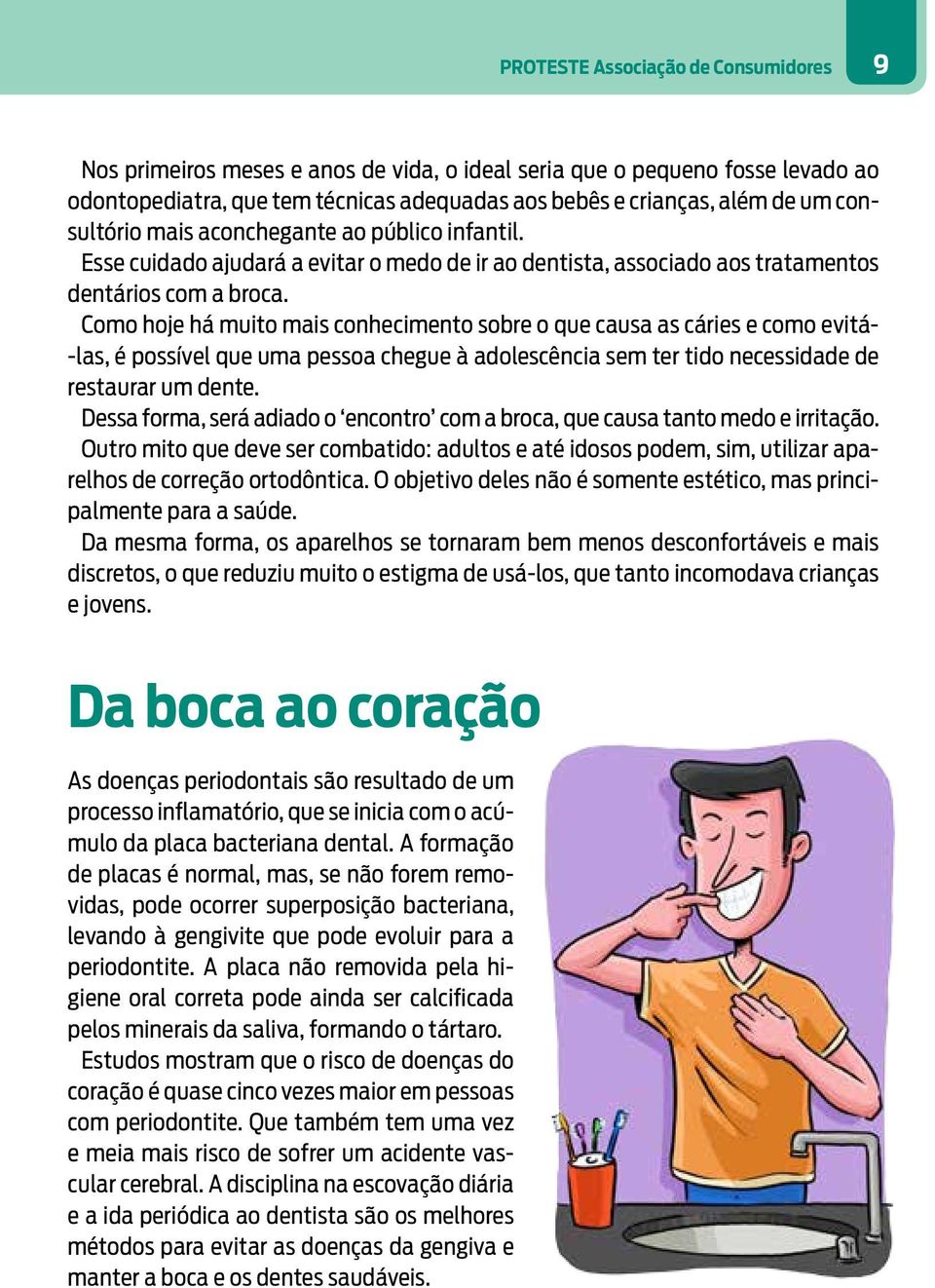 Como hoje há muito mais conhecimento sobre o que causa as cáries e como evitá- -las, é possível que uma pessoa chegue à adolescência sem ter tido necessidade de restaurar um dente.