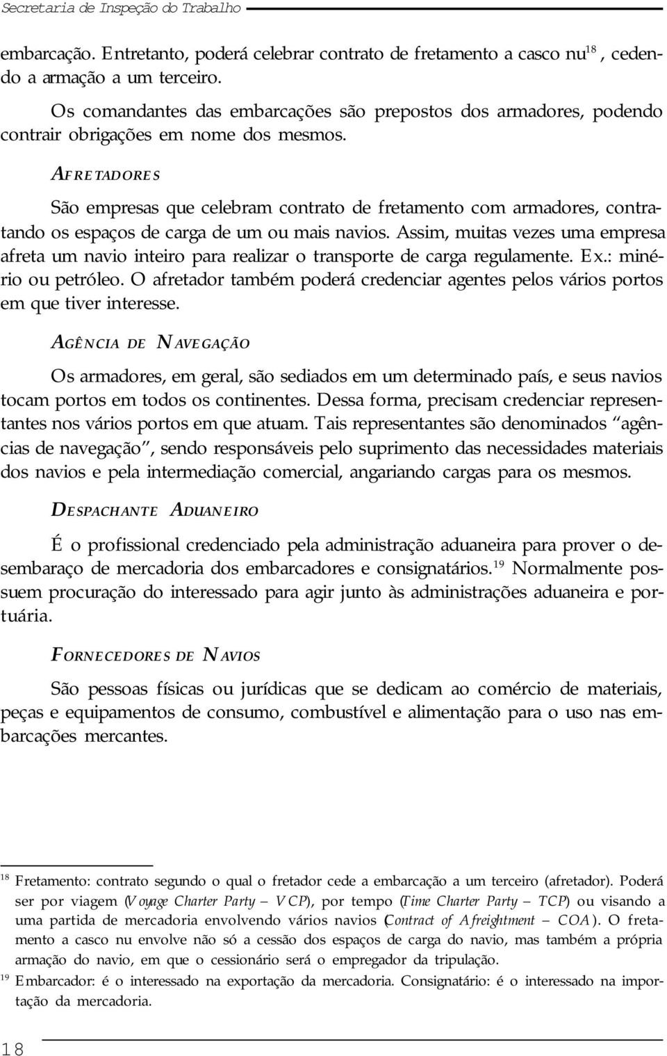 AFRETADORES São empresas que celebram contrato de fretamento com armadores, contratando os espaços de carga de um ou mais navios.