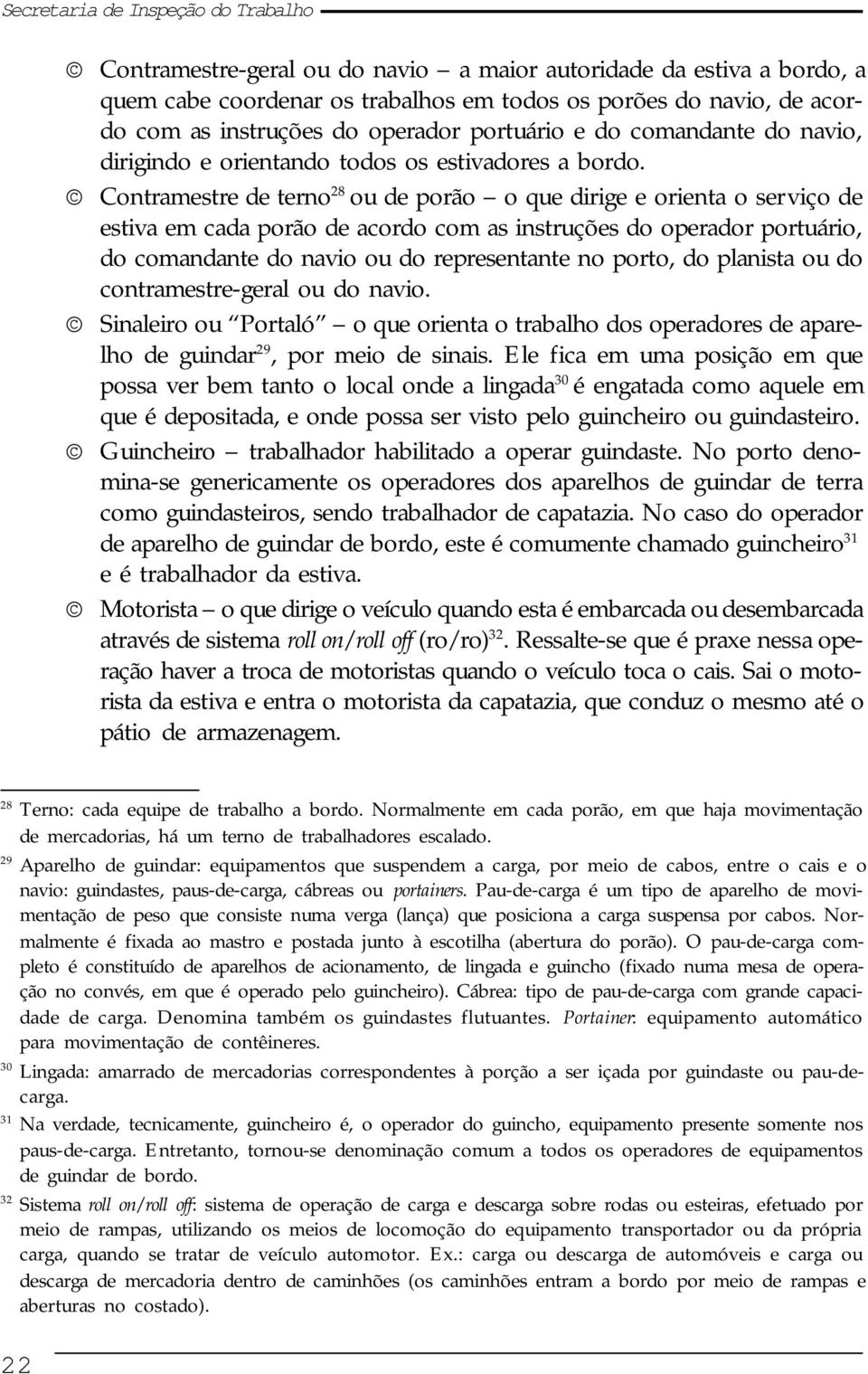 Contramestre de terno 28 ou de porão o que dirige e orienta o serviço de estiva em cada porão de acordo com as instruções do operador portuário, do comandante do navio ou do representante no porto,