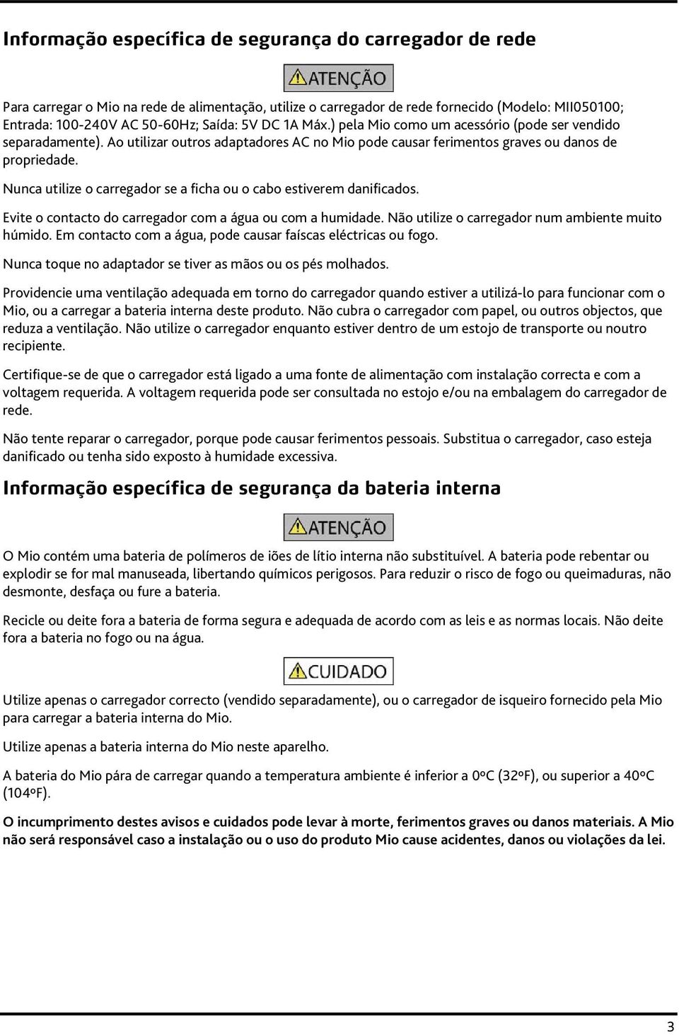 Nunca utilize o carregador se a ficha ou o cabo estiverem danificados. Evite o contacto do carregador com a água ou com a humidade. Não utilize o carregador num ambiente muito húmido.