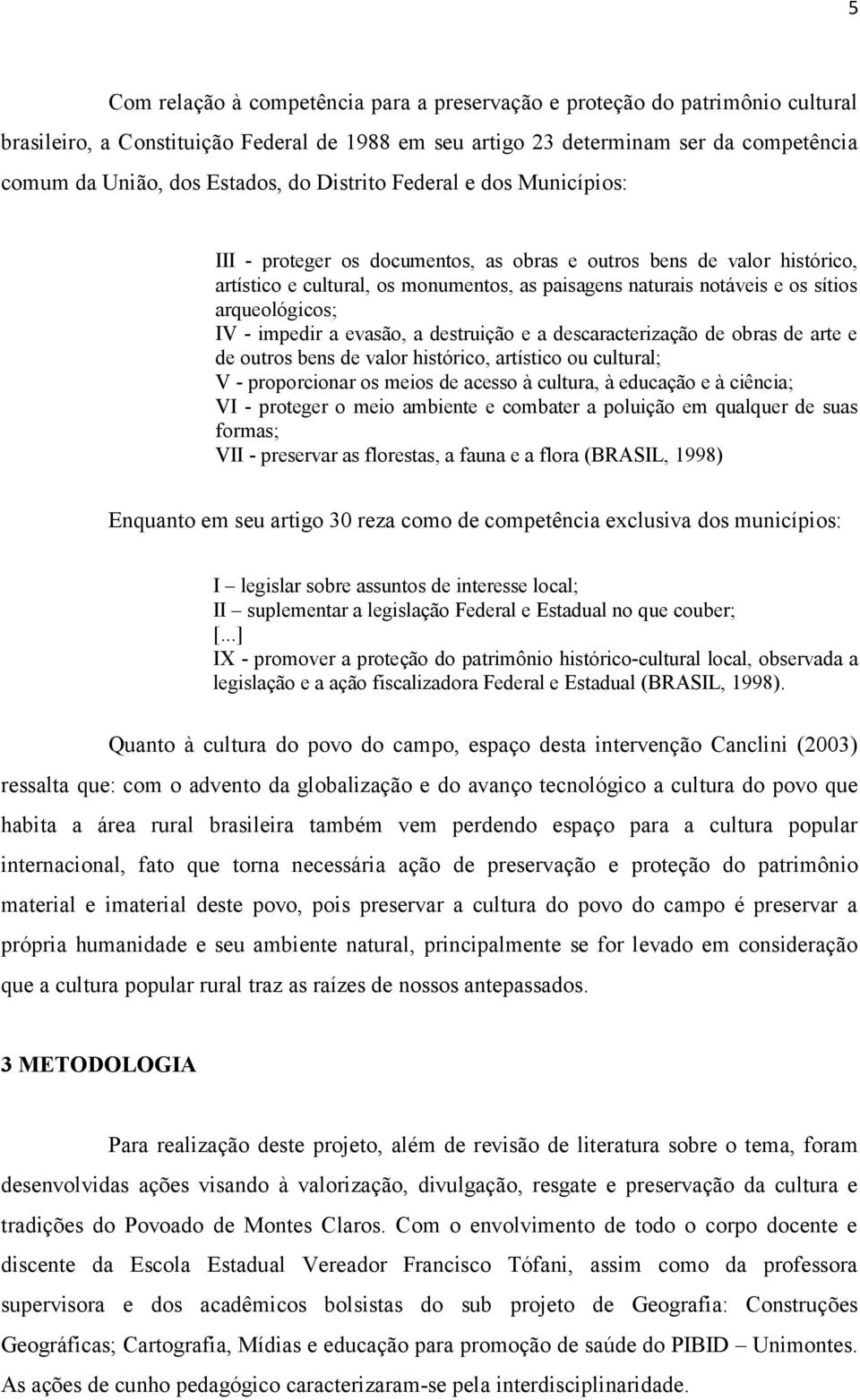 arqueológicos; IV - impedir a evasão, a destruição e a descaracterização de obras de arte e de outros bens de valor histórico, artístico ou cultural; V - proporcionar os meios de acesso à cultura, à