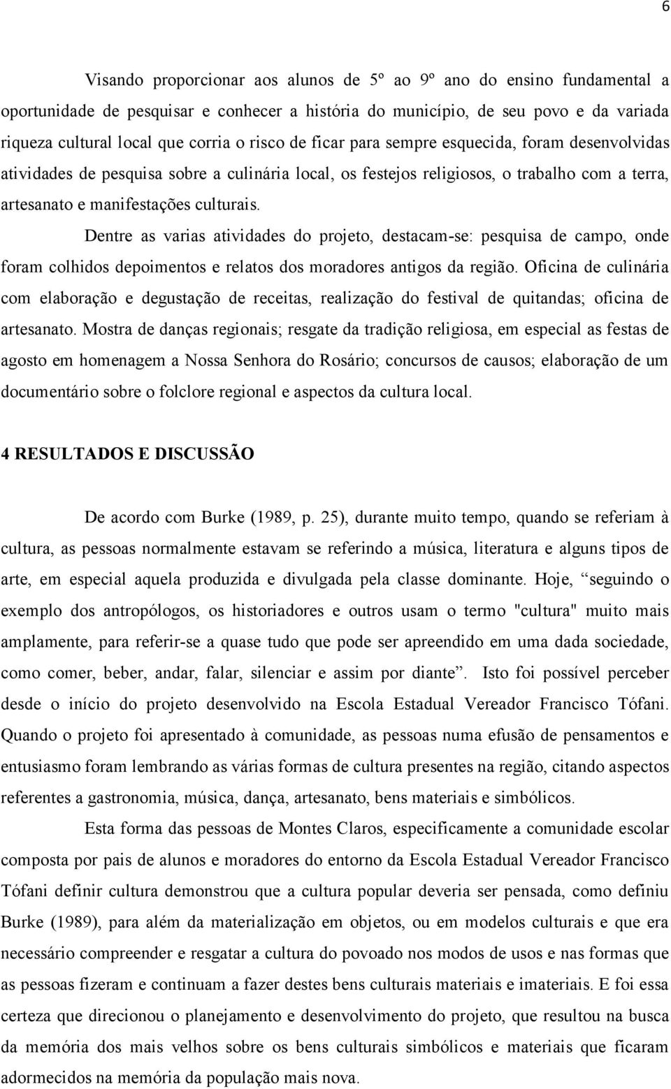 Dentre as varias atividades do projeto, destacam-se: pesquisa de campo, onde foram colhidos depoimentos e relatos dos moradores antigos da região.