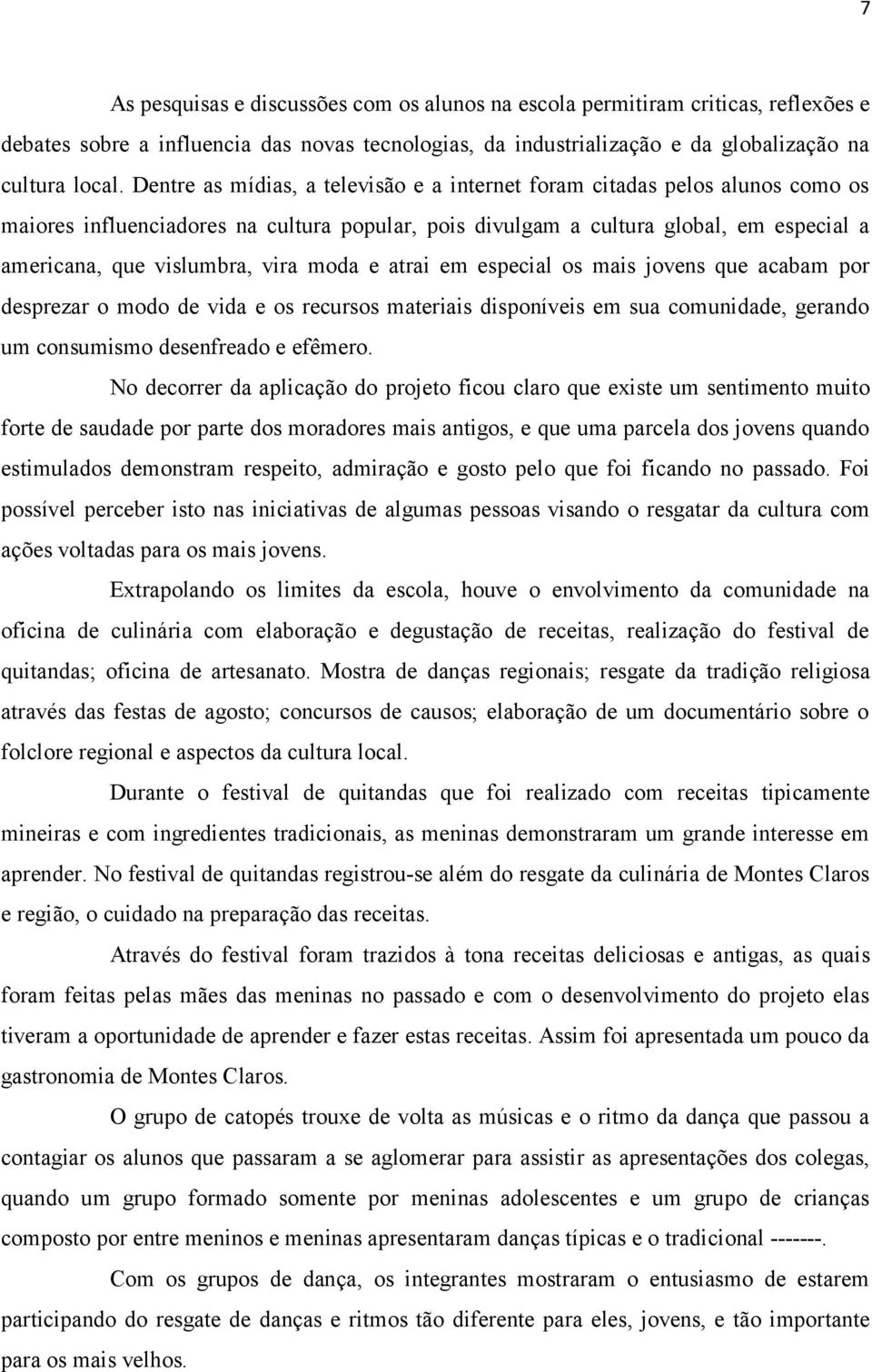 moda e atrai em especial os mais jovens que acabam por desprezar o modo de vida e os recursos materiais disponíveis em sua comunidade, gerando um consumismo desenfreado e efêmero.