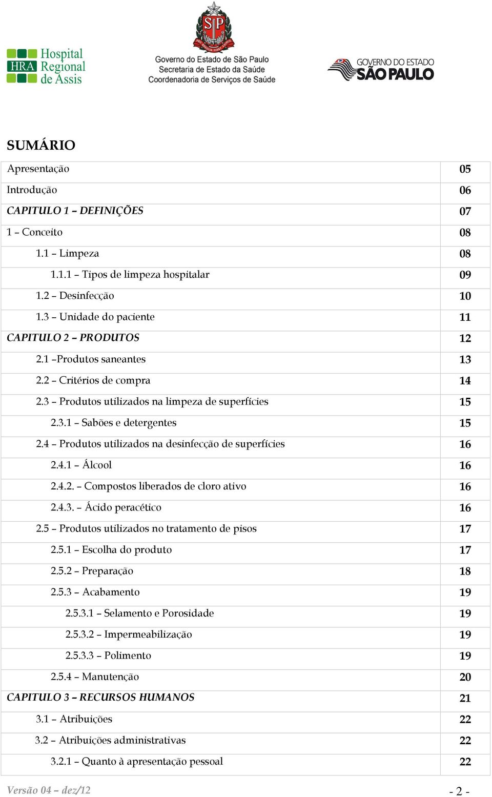 4.2. Compostos liberados de cloro ativo 16 2.4.3. Ácido peracético 16 2.5 Produtos utilizados no tratamento de pisos 17 2.5.1 Escolha do produto 17 2.5.2 Preparação 18 2.5.3 Acabamento 19 2.5.3.1 Selamento e Porosidade 19 2.