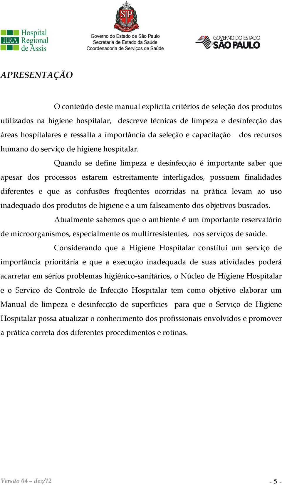 Quando se define limpeza e desinfecção é importante saber que apesar dos processos estarem estreitamente interligados, possuem finalidades diferentes e que as confusões freqüentes ocorridas na