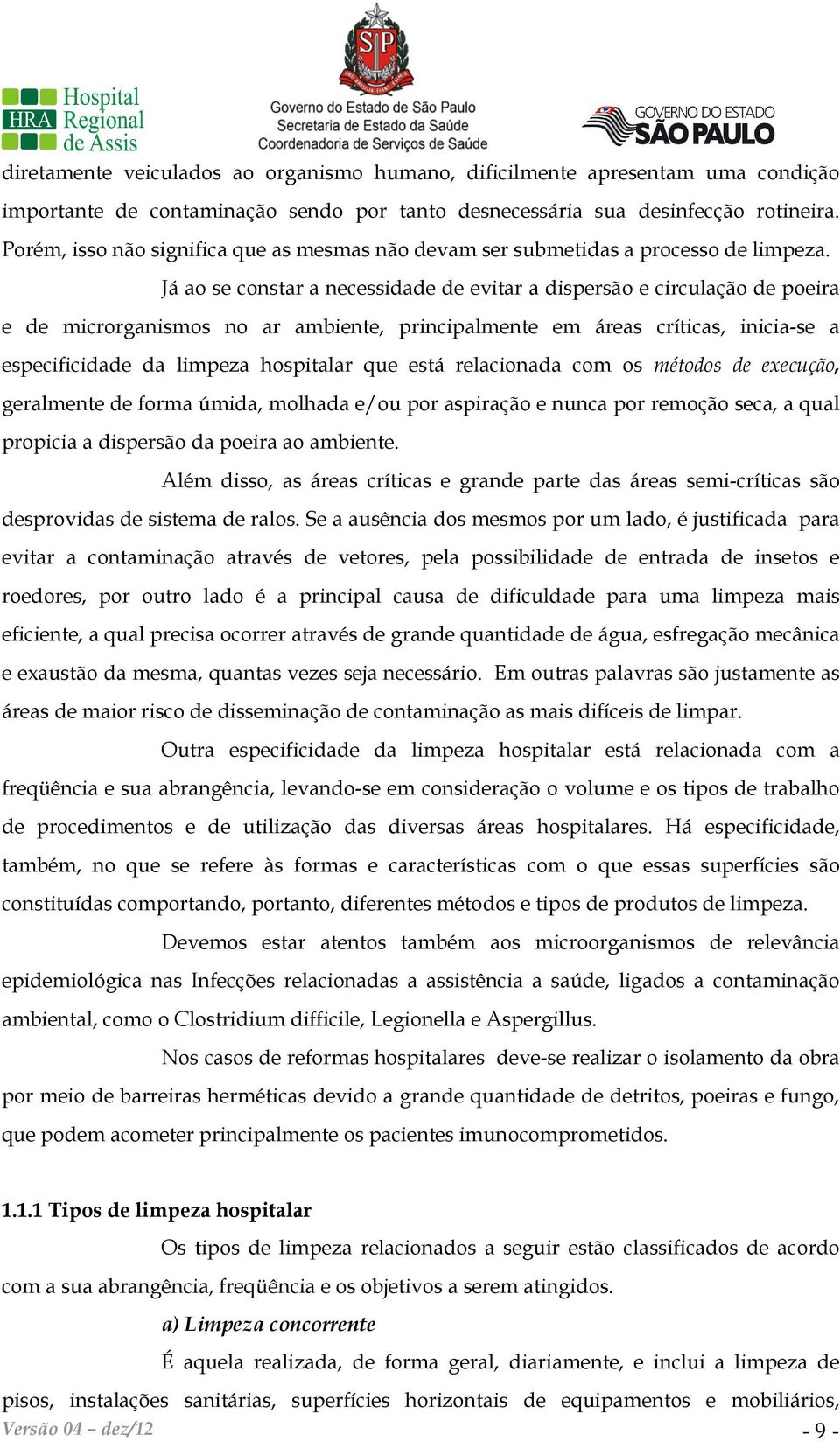 Já ao se constar a necessidade de evitar a dispersão e circulação de poeira e de microrganismos no ar ambiente, principalmente em áreas críticas, inicia-se a especificidade da limpeza hospitalar que