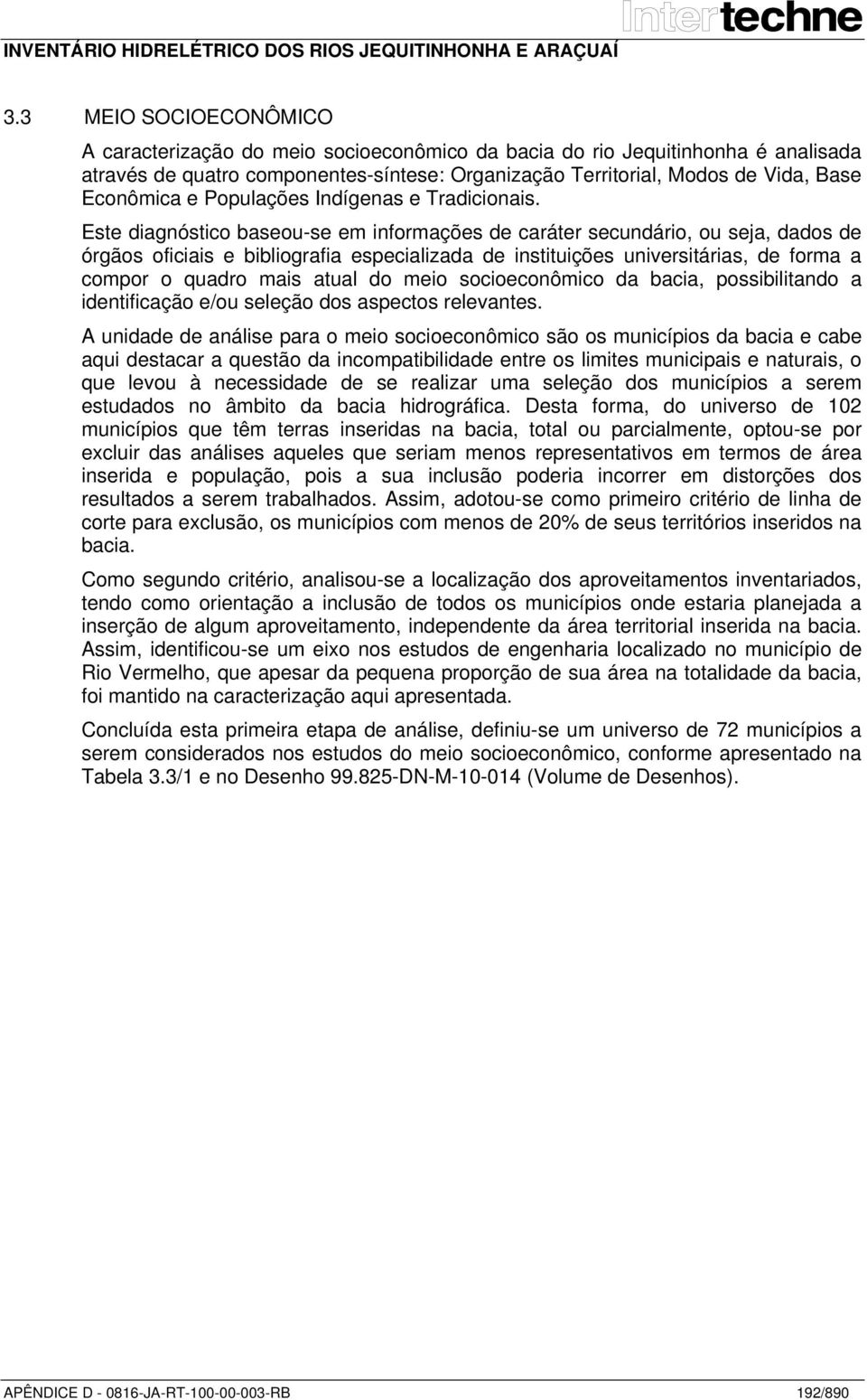 Este diagnóstico baseou-se em informações de caráter secundário, ou seja, dados de órgãos oficiais e bibliografia especializada de instituições universitárias, de forma a compor o quadro mais atual