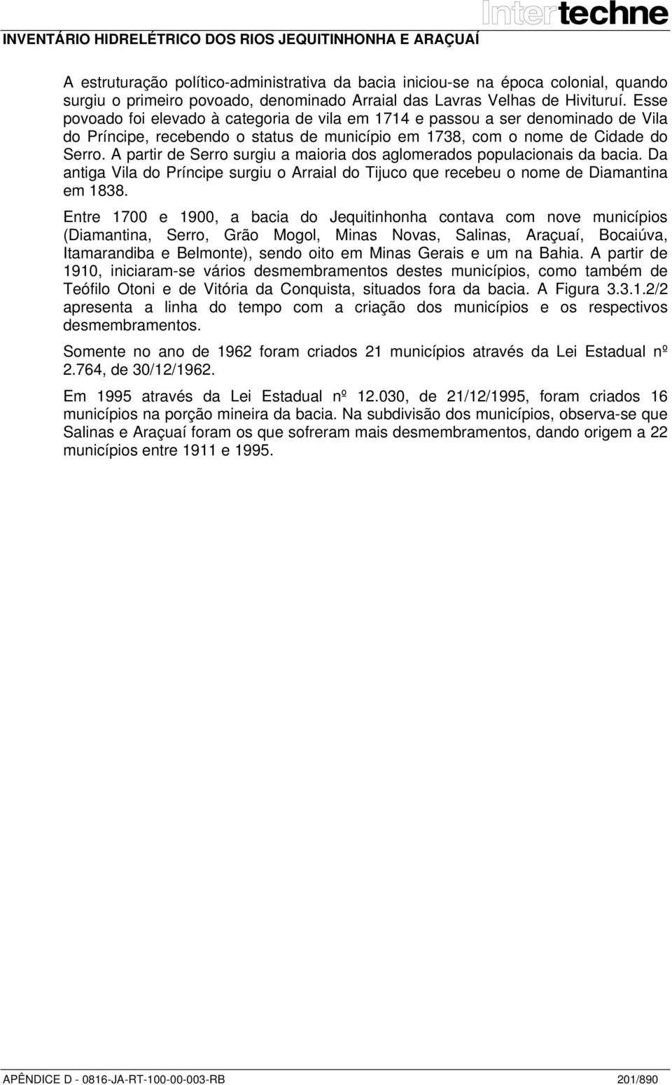 A partir de Serro surgiu a maioria dos aglomerados populacionais da bacia. Da antiga Vila do Príncipe surgiu o Arraial do Tijuco que recebeu o nome de Diamantina em 1838.