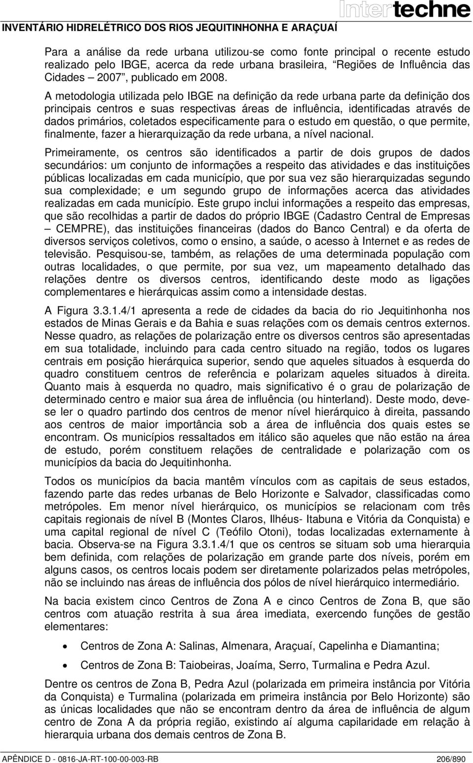 especificamente para o estudo em questão, o que permite, finalmente, fazer a hierarquização da rede urbana, a nível nacional.